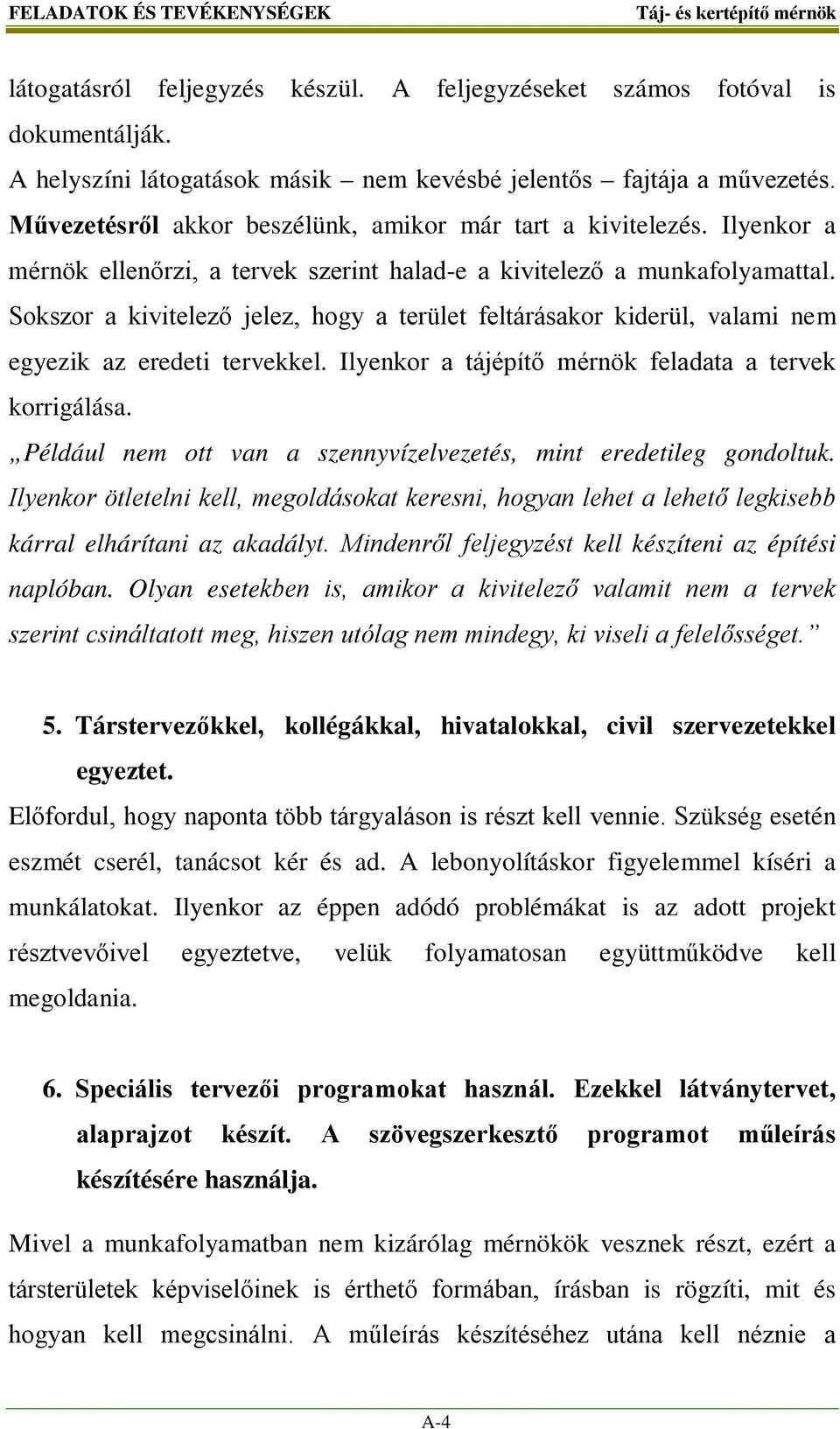 Sokszor a kivitelező jelez, hogy a terület feltárásakor kiderül, valami nem egyezik az eredeti tervekkel. Ilyenkor a tájépítő mérnök feladata a tervek korrigálása.