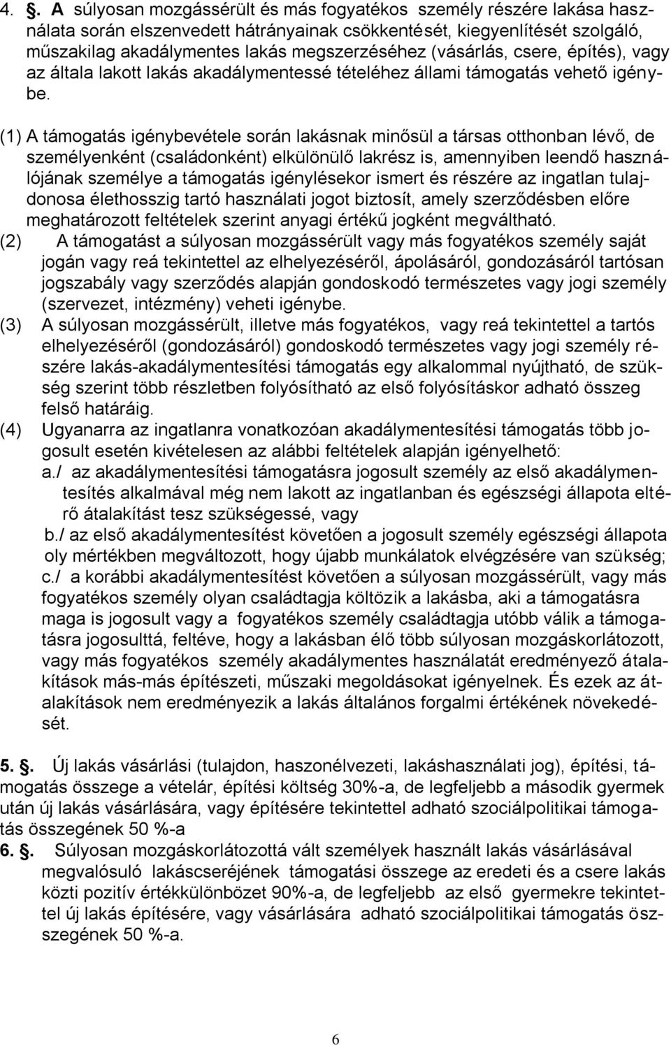 (1) A támogatás igénybevétele során lakásnak minősül a társas otthonban lévő, de személyenként (családonként) elkülönülő lakrész is, amennyiben leendő használójának személye a támogatás igénylésekor