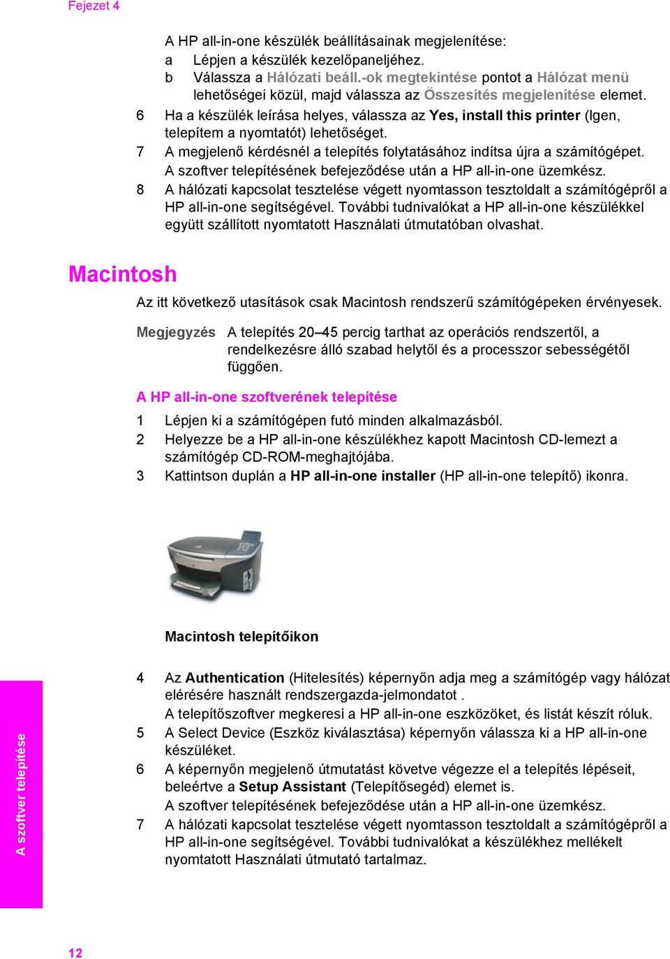6 Ha a készülék leírása helyes, válassza az Yes, install this printer (Igen, telepítem a nyomtatót) lehetőséget. 7 A megjelenő kérdésnél a telepítés folytatásához indítsa újra a számítógépet.