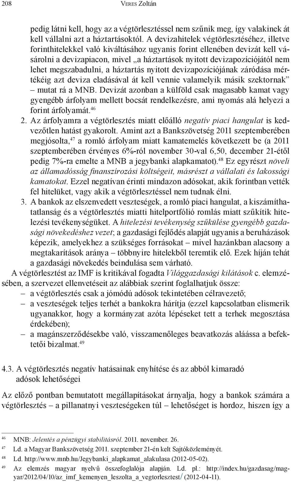 megszabadulni, a háztartás nyitott devizapozíciójának záródása mértékéig azt deviza eladásával át kell vennie valamelyik másik szektornak mutat rá a MNB.