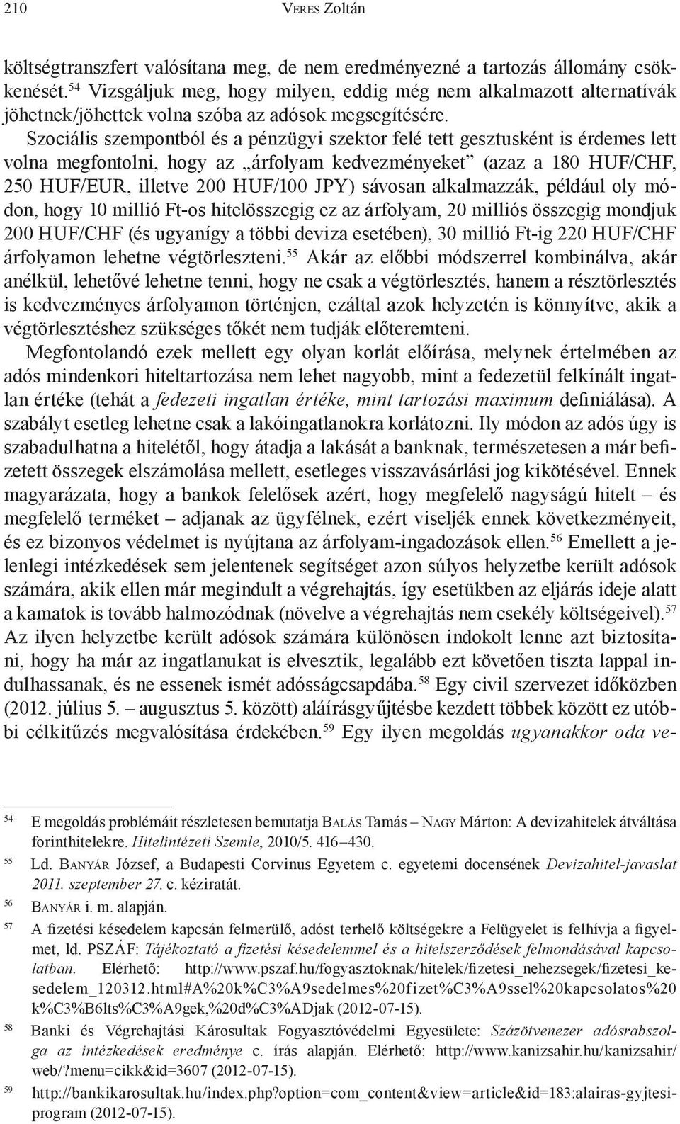 Szociális szempontból és a pénzügyi szektor felé tett gesztusként is érdemes lett volna megfontolni, hogy az árfolyam kedvezményeket (azaz a 180 HUF/CHF, 250 HUF/EUR, illetve 200 HUF/100 JPY) sávosan