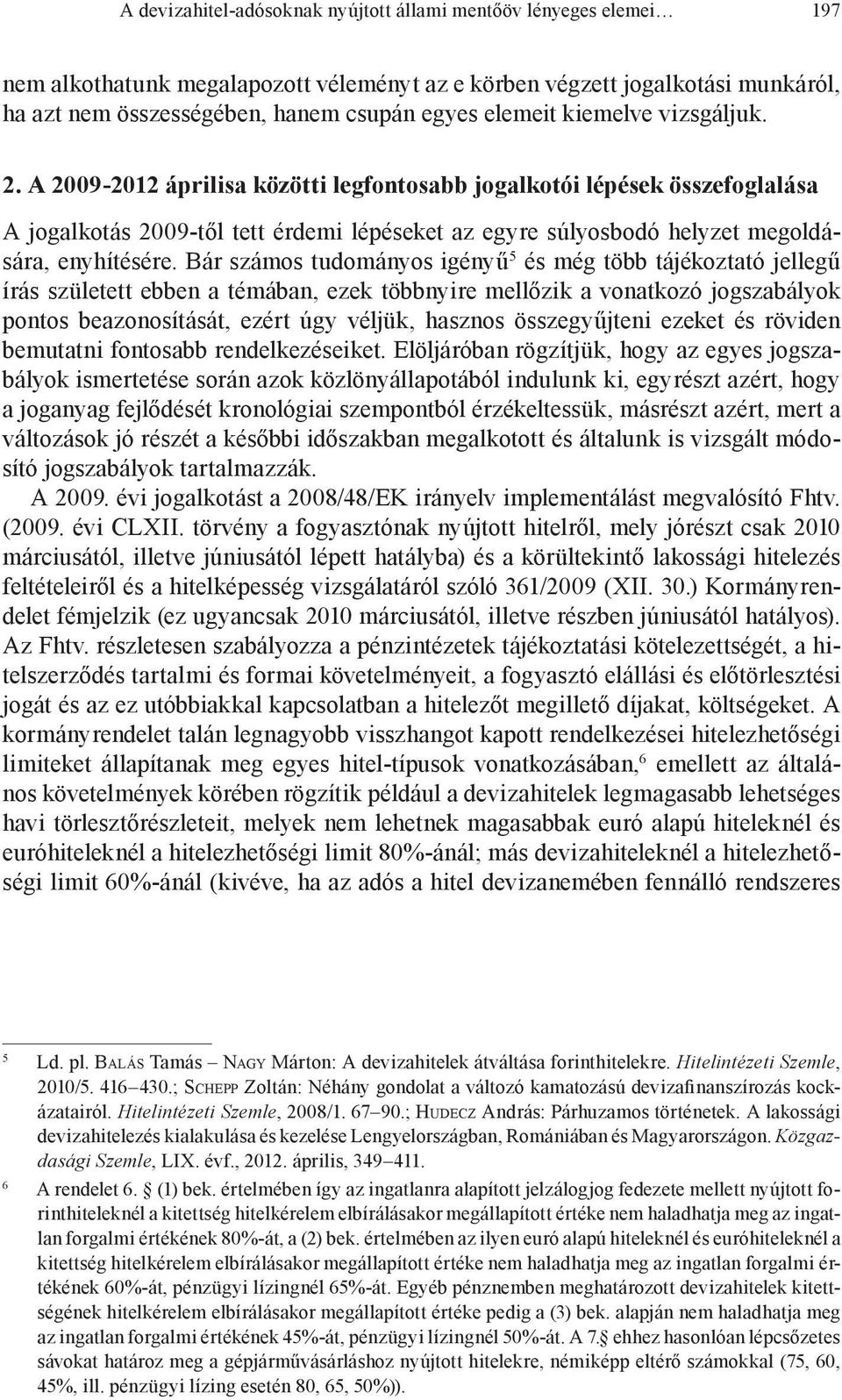 A 2009-2012 áprilisa közötti legfontosabb jogalkotói lépések összefoglalása A jogalkotás 2009-től tett érdemi lépéseket az egyre súlyosbodó helyzet megoldására, enyhítésére.