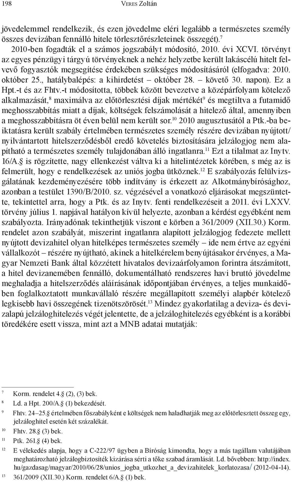 törvényt az egyes pénzügyi tárgyú törvényeknek a nehéz helyzetbe került lakáscélú hitelt felvevő fogyasztók megsegítése érdekében szükséges módosításáról (elfogadva: 2010. október 25.