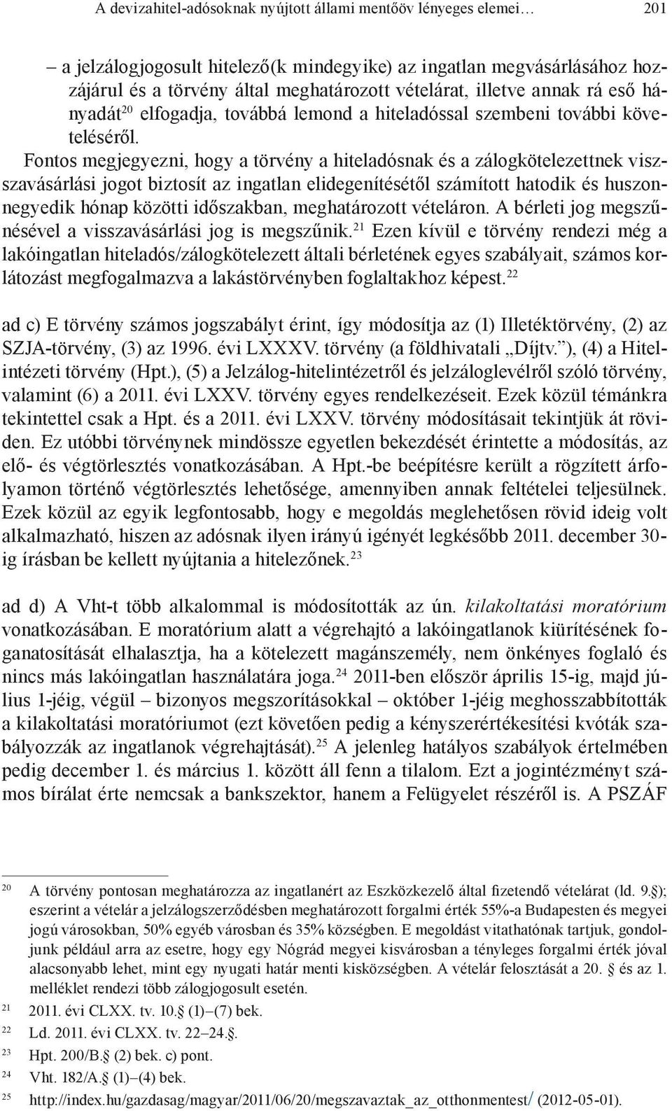 Fontos megjegyezni, hogy a törvény a hiteladósnak és a zálogkötelezettnek viszszavásárlási jogot biztosít az ingatlan elidegenítésétől számított hatodik és huszonnegyedik hónap közötti időszakban,