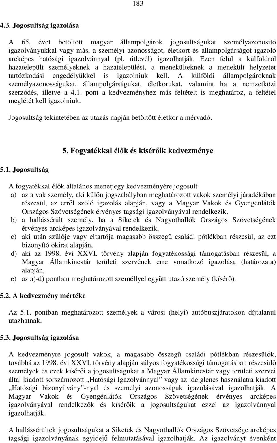 útlevél) igazolhatják. Ezen felül a külföldről hazatelepült személyeknek a hazatelepülést, a menekülteknek a menekült helyzetet tartózkodási engedélyükkel is igazolniuk kell.