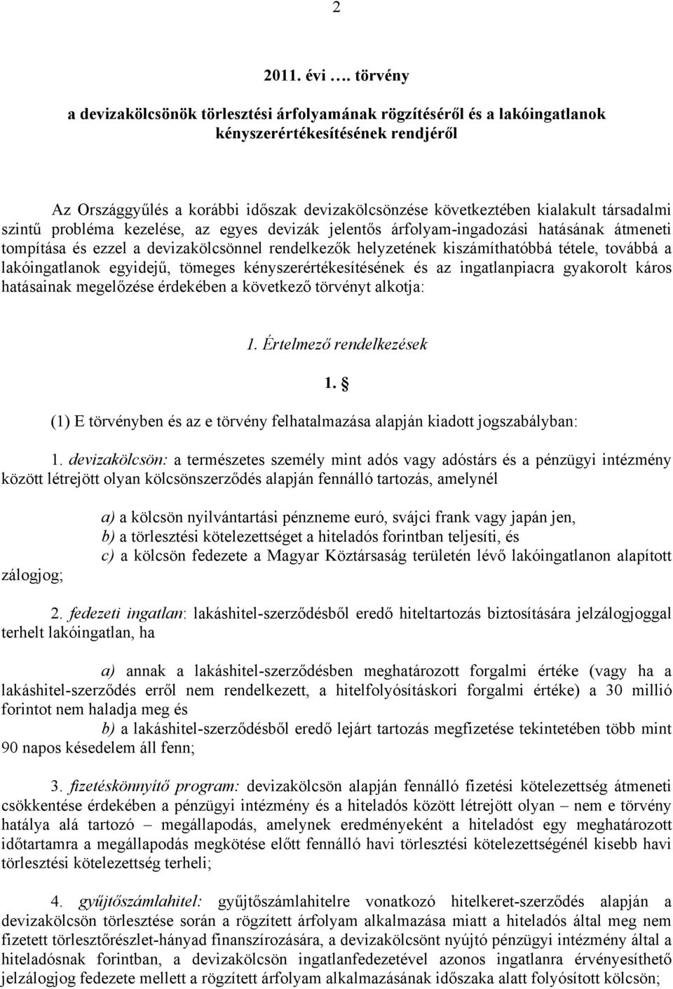 társadalmi szintű probléma kezelése, az egyes devizák jelentős árfolyam-ingadozási hatásának átmeneti tompítása és ezzel a devizakölcsönnel rendelkezők helyzetének kiszámíthatóbbá tétele, továbbá a