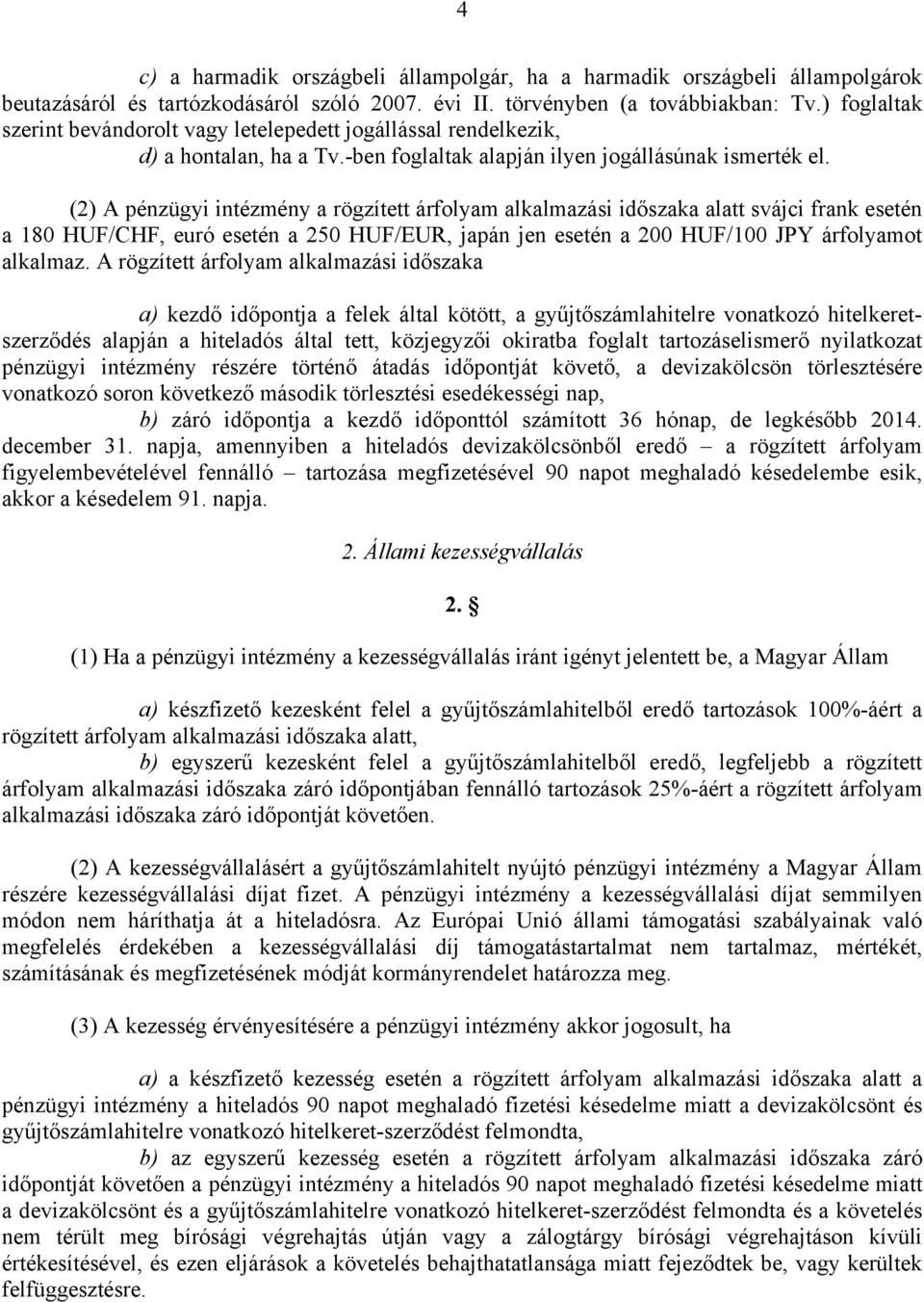 (2) A pénzügyi intézmény a rögzített árfolyam alkalmazási időszaka alatt svájci frank esetén a 180 HUF/CHF, euró esetén a 250 HUF/EUR, japán jen esetén a 200 HUF/100 JPY árfolyamot alkalmaz.