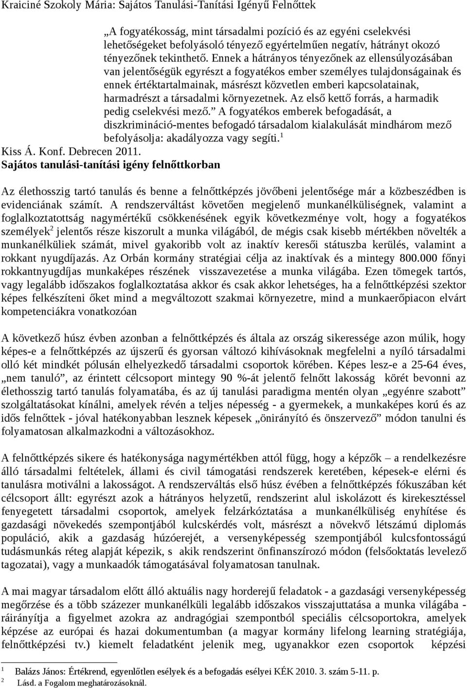 Ennek a hátrányos tényezőnek az ellensúlyozásában van jelentőségük egyrészt a fogyatékos ember személyes tulajdonságainak és ennek értéktartalmainak, másrészt közvetlen emberi kapcsolatainak,