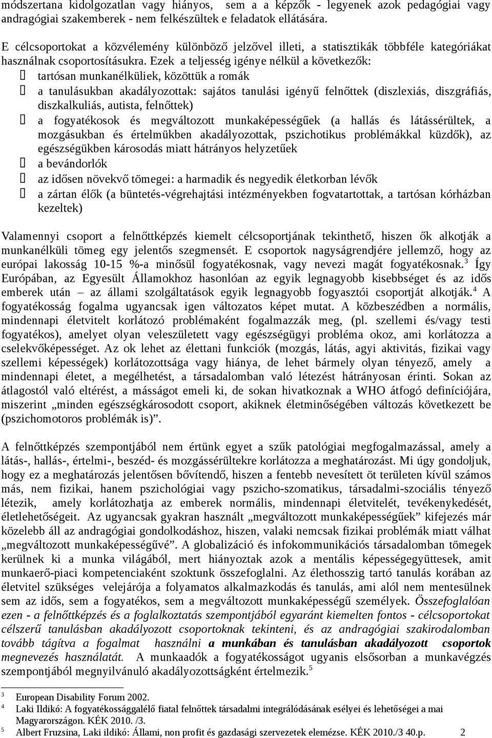 Ezek a teljesség igénye nélkül a következők: tartósan munkanélküliek, közöttük a romák a tanulásukban akadályozottak: sajátos tanulási igényű felnőttek (diszlexiás, diszgráfiás, diszkalkuliás,