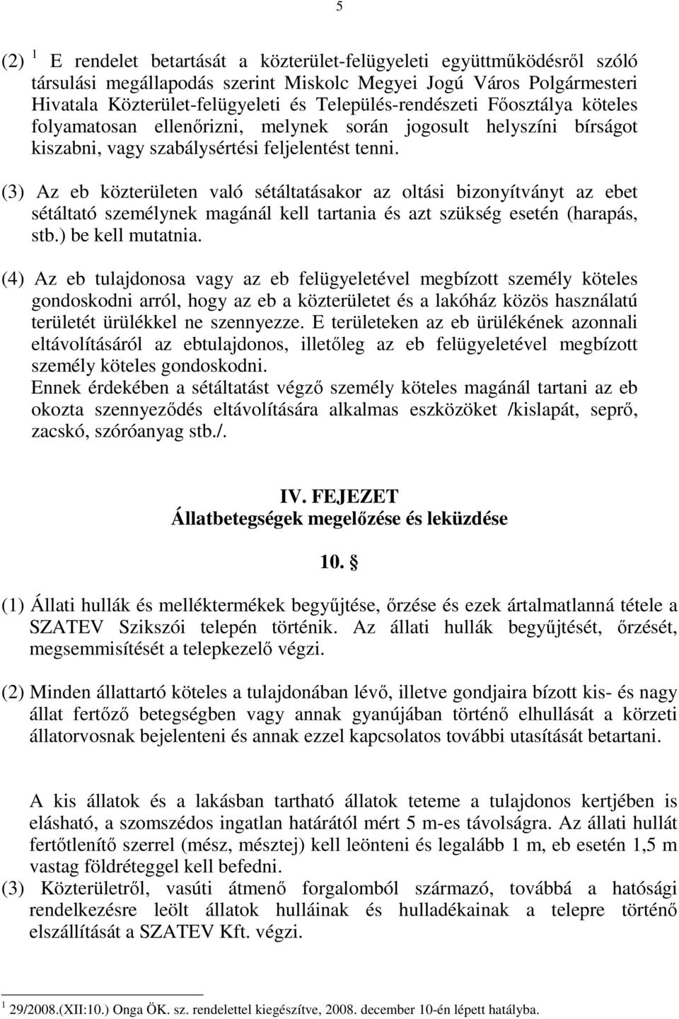 (3) Az eb közterületen való sétáltatásakor az oltási bizonyítványt az ebet sétáltató személynek magánál kell tartania és azt szükség esetén (harapás, stb.) be kell mutatnia.