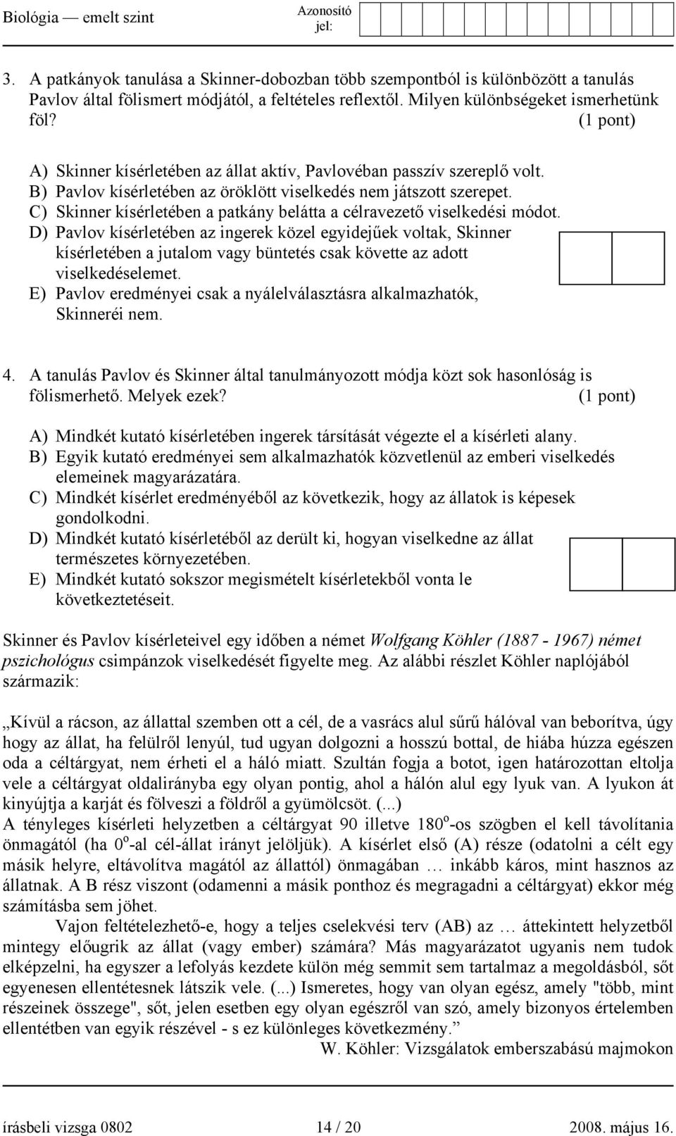 C) Skinner kísérletében a patkány belátta a célravezető viselkedési módot.