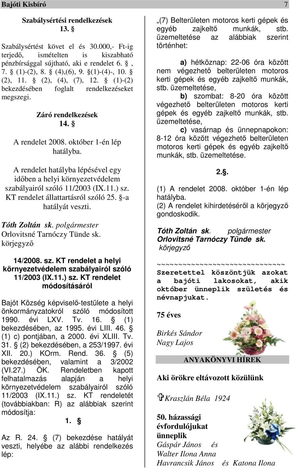 A rendelet hatályba lépésével egy időben a helyi környezetvédelem szabályairól szóló 11/2003 (IX.11.) sz. KT rendelet állattartásról szóló 25. -a hatályát veszti. Tóth Zoltán sk.