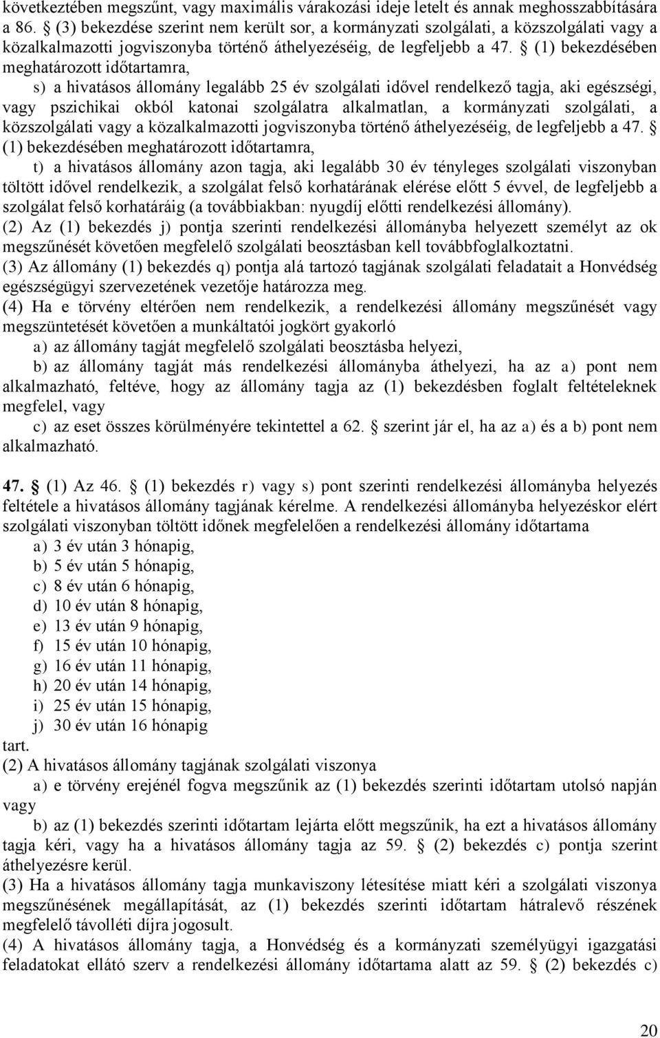 (1) bekezdésében meghatározott időtartamra, s) a hivatásos állomány legalább 25 év szolgálati idővel rendelkező tagja, aki egészségi, vagy pszichikai okból katonai szolgálatra alkalmatlan, a