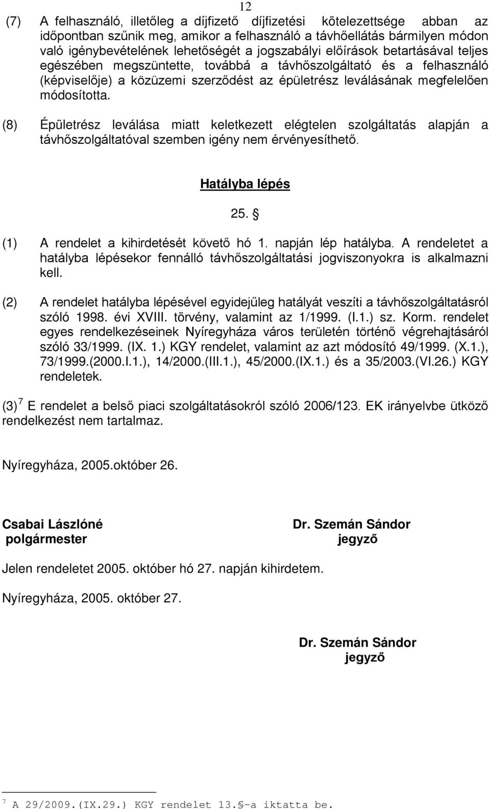 (8) Épületrész leválása miatt keletkezett elégtelen szolgáltatás alapján a távhőszolgáltatóval szemben igény nem érvényesíthető. Hatályba lépés 25. (1) A rendelet a kihirdetését követő hó 1.