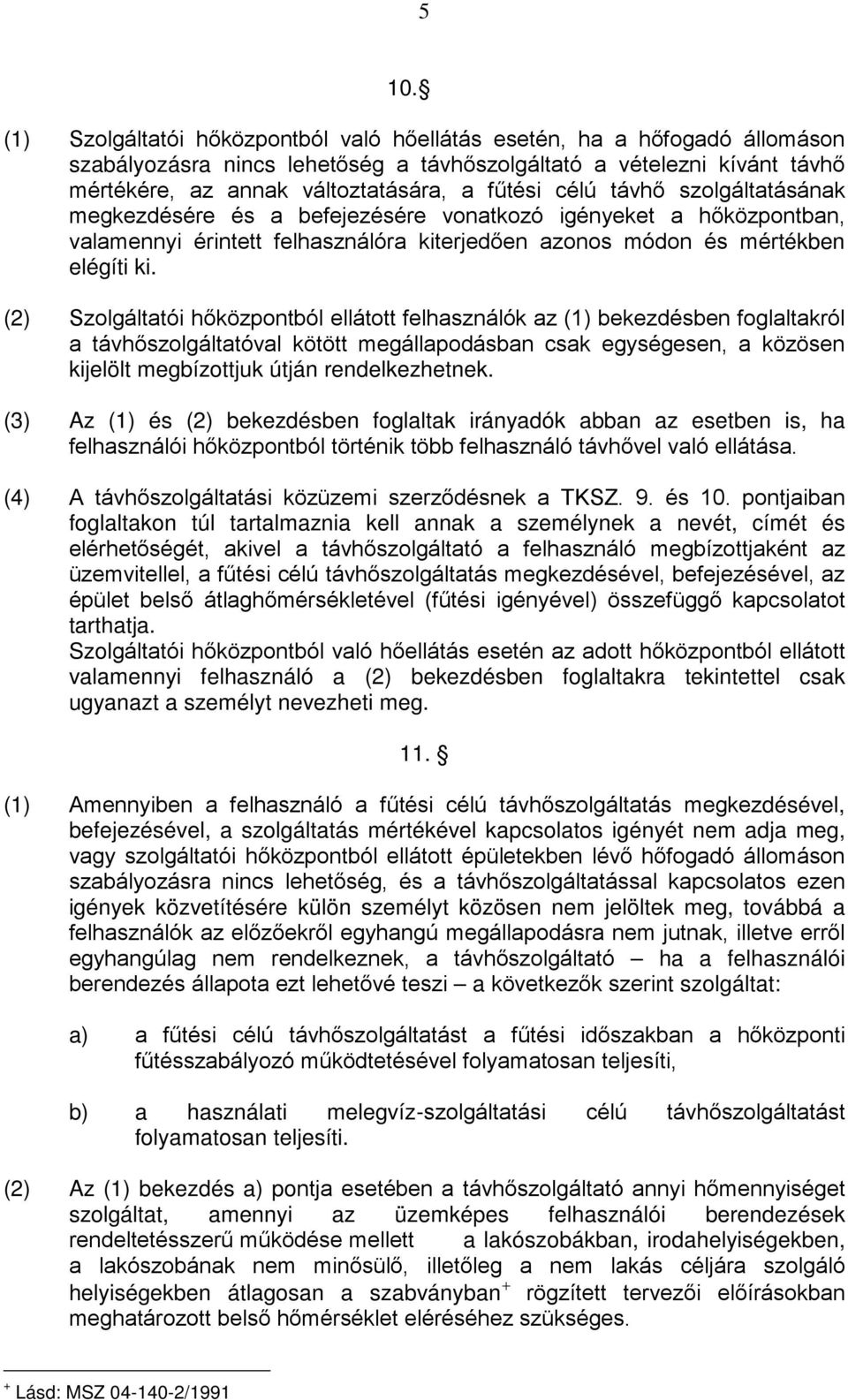 (2) Szolgáltatói hőközpontból ellátott felhasználók az (1) bekezdésben foglaltakról a távhőszolgáltatóval kötött megállapodásban csak egységesen, a közösen kijelölt megbízottjuk útján rendelkezhetnek.