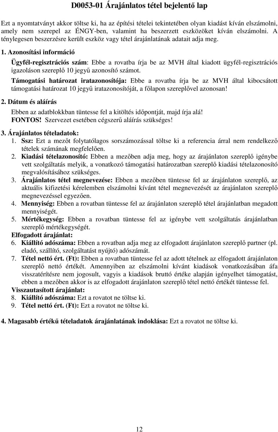 Azonosítási információ Ügyfél-regisztrációs szám: Ebbe a rovatba írja be az MVH által kiadott ügyfél-regisztrációs igazoláson szereplő 10 jegyű azonosító számot.