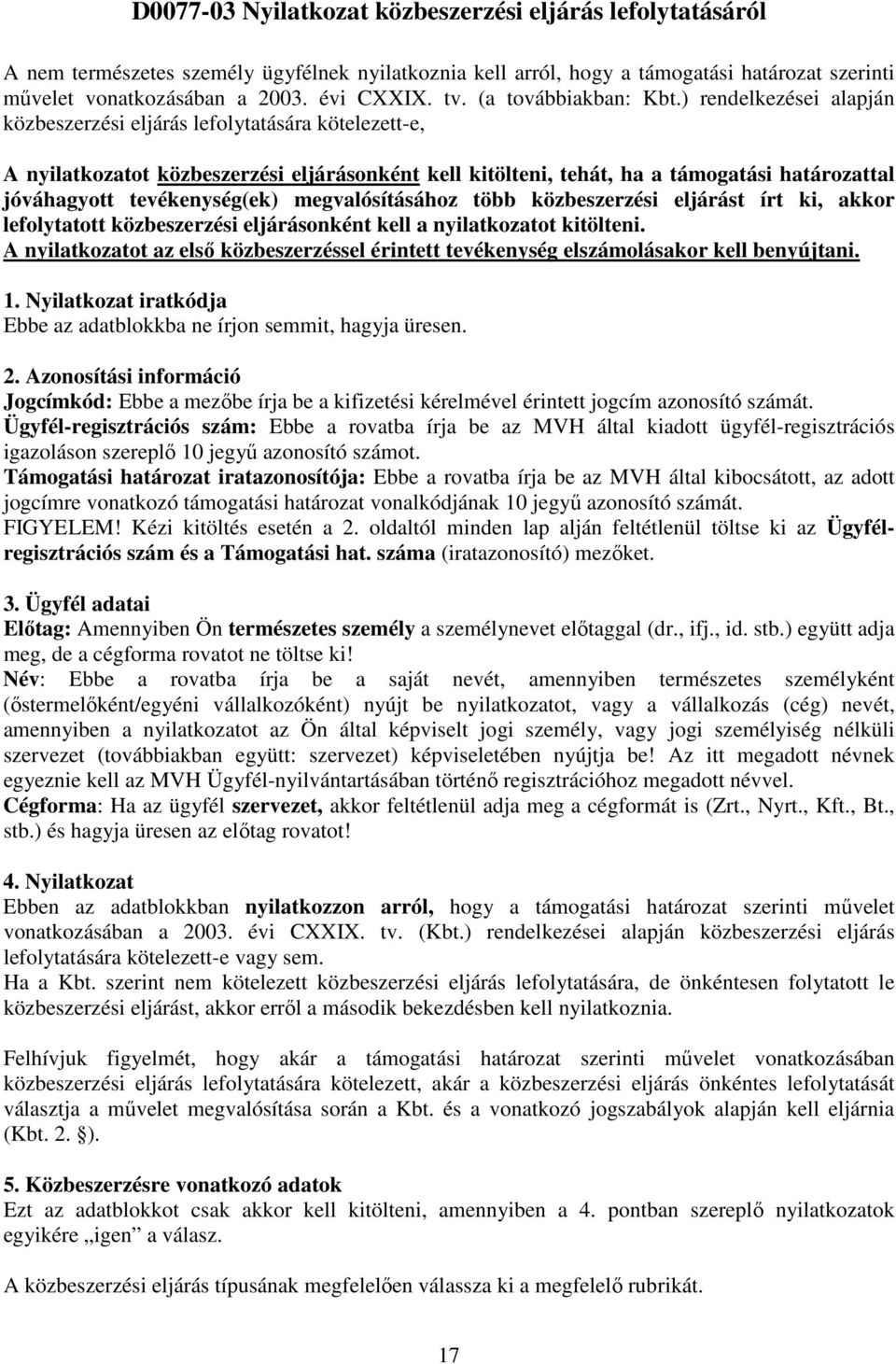 ) rendelkezései alapján közbeszerzési eljárás lefolytatására kötelezett-e, A nyilatkozatot közbeszerzési eljárásonként kell kitölteni, tehát, ha a támogatási határozattal jóváhagyott tevékenység(ek)