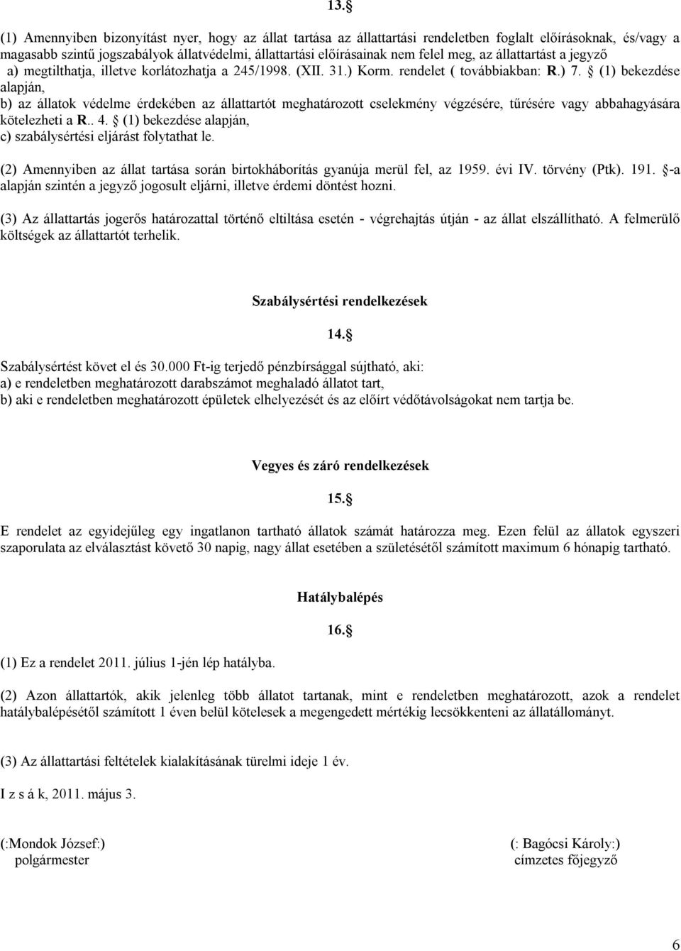 (1) bekezdése alapján, b) az állatok védelme érdekében az állattartót meghatározott cselekmény végzésére, tűrésére vagy abbahagyására kötelezheti a R.. 4.