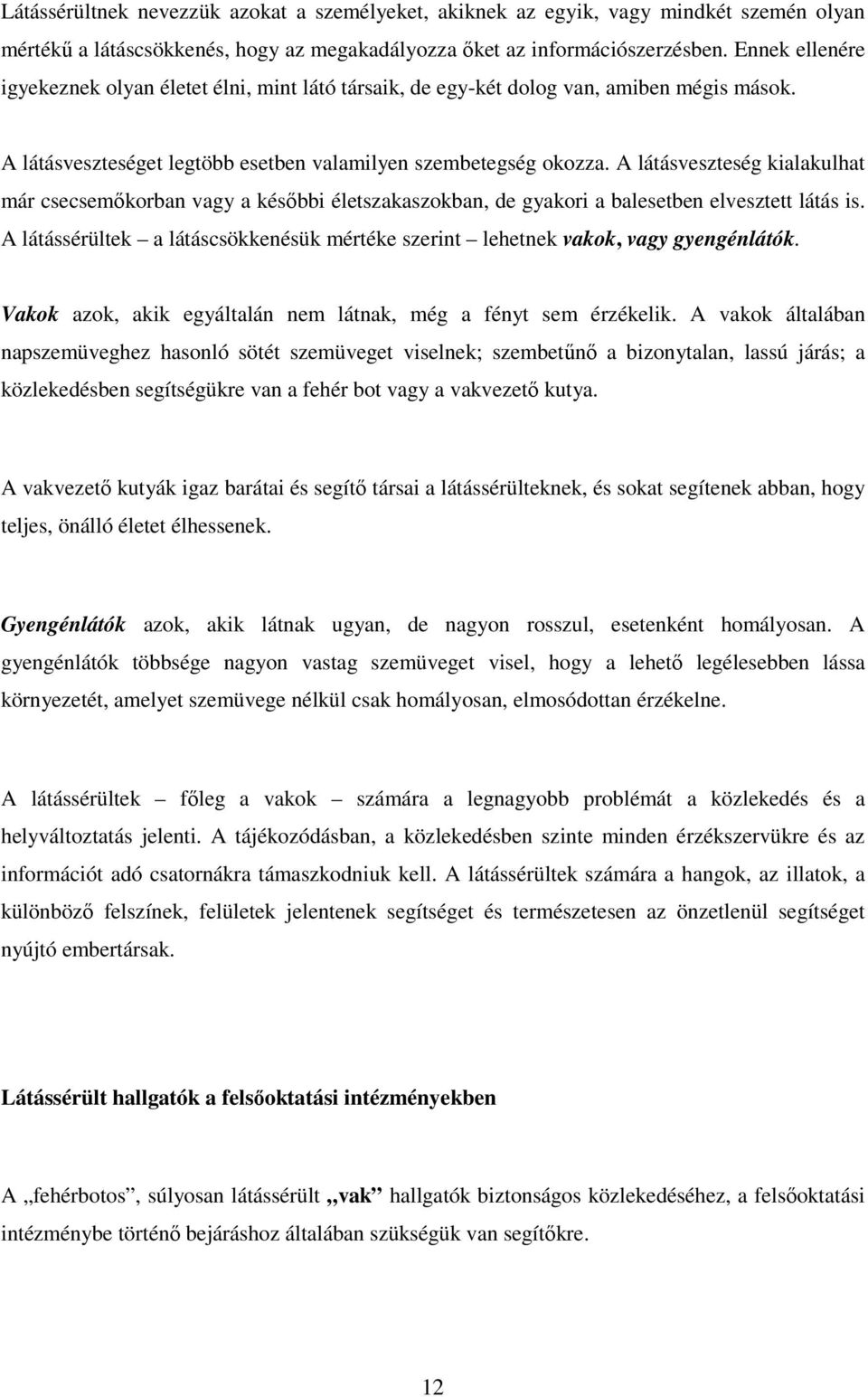 A látásveszteség kialakulhat már csecsemıkorban vagy a késıbbi életszakaszokban, de gyakori a balesetben elvesztett látás is.