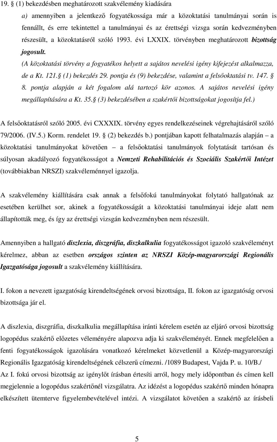 (A közoktatási törvény a fogyatékos helyett a sajátos nevelési igény kifejezést alkalmazza, de a Kt. 121. (1) bekezdés 29. pontja és (9) bekezdése, valamint a felsıoktatási tv. 147. 8.