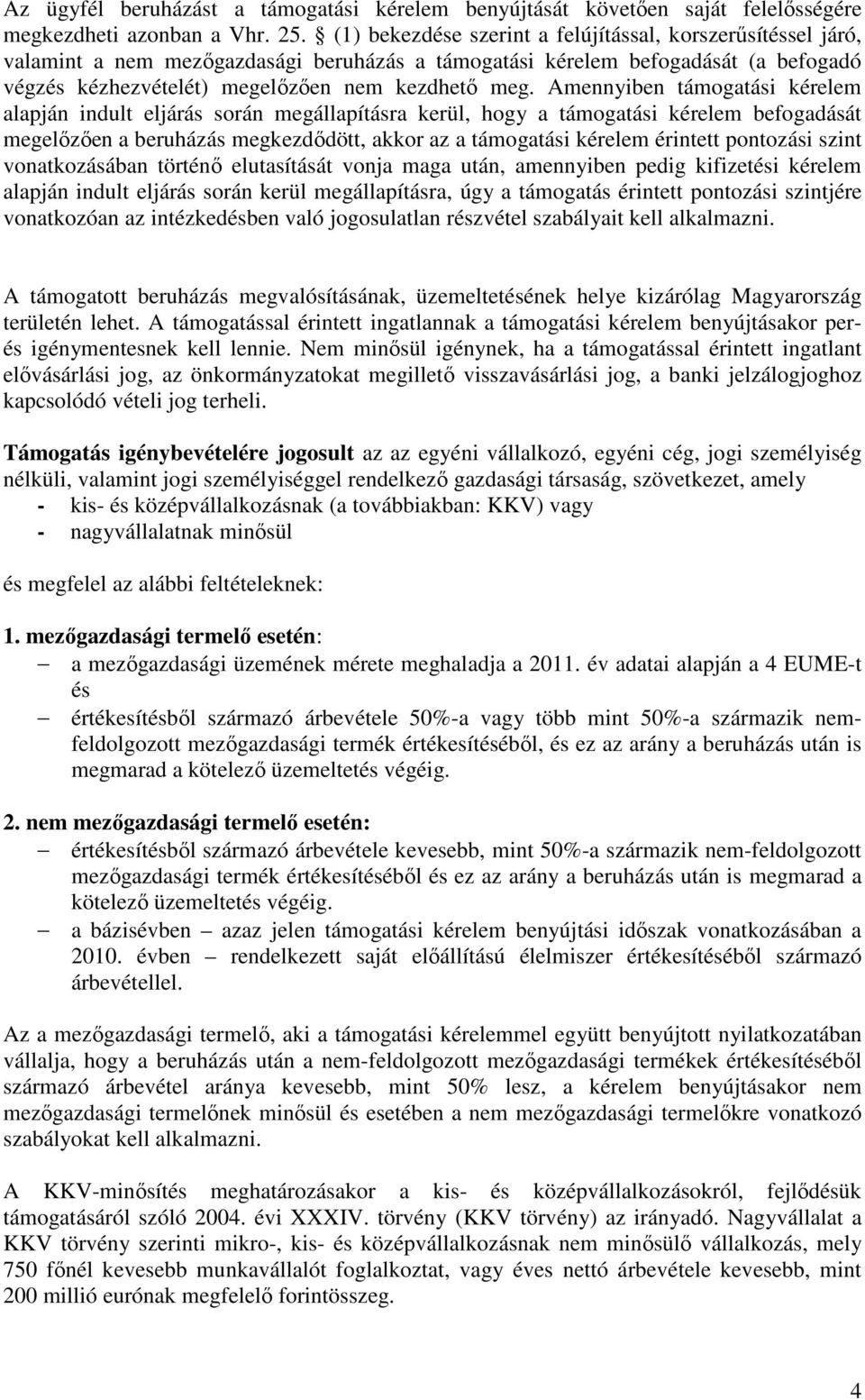 Amennyiben támogatási kérelem alapján indult eljárás során megállapításra kerül, hogy a támogatási kérelem befogadását megelőzően a beruházás megkezdődött, akkor az a támogatási kérelem érintett