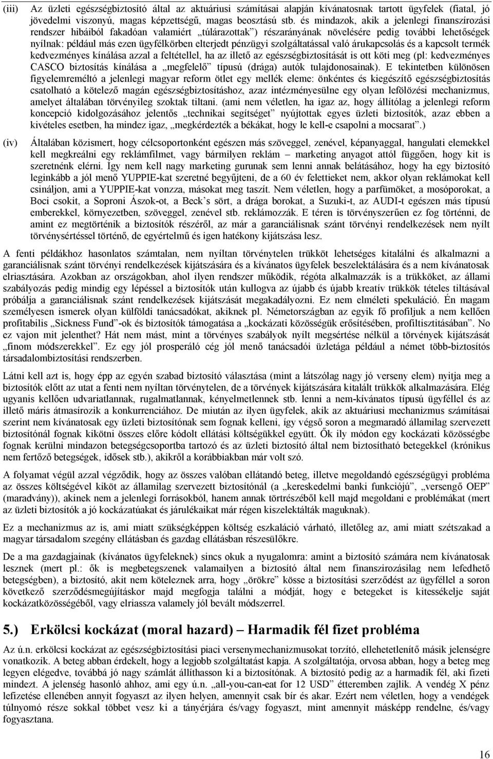 pénzügyi szolgáltatással való árukapcsolás és a kapcsolt termék kedvezményes kínálása azzal a feltétellel, ha az illető az egészségbiztosítását is ott köti meg (pl: kedvezményes CASCO biztosítás