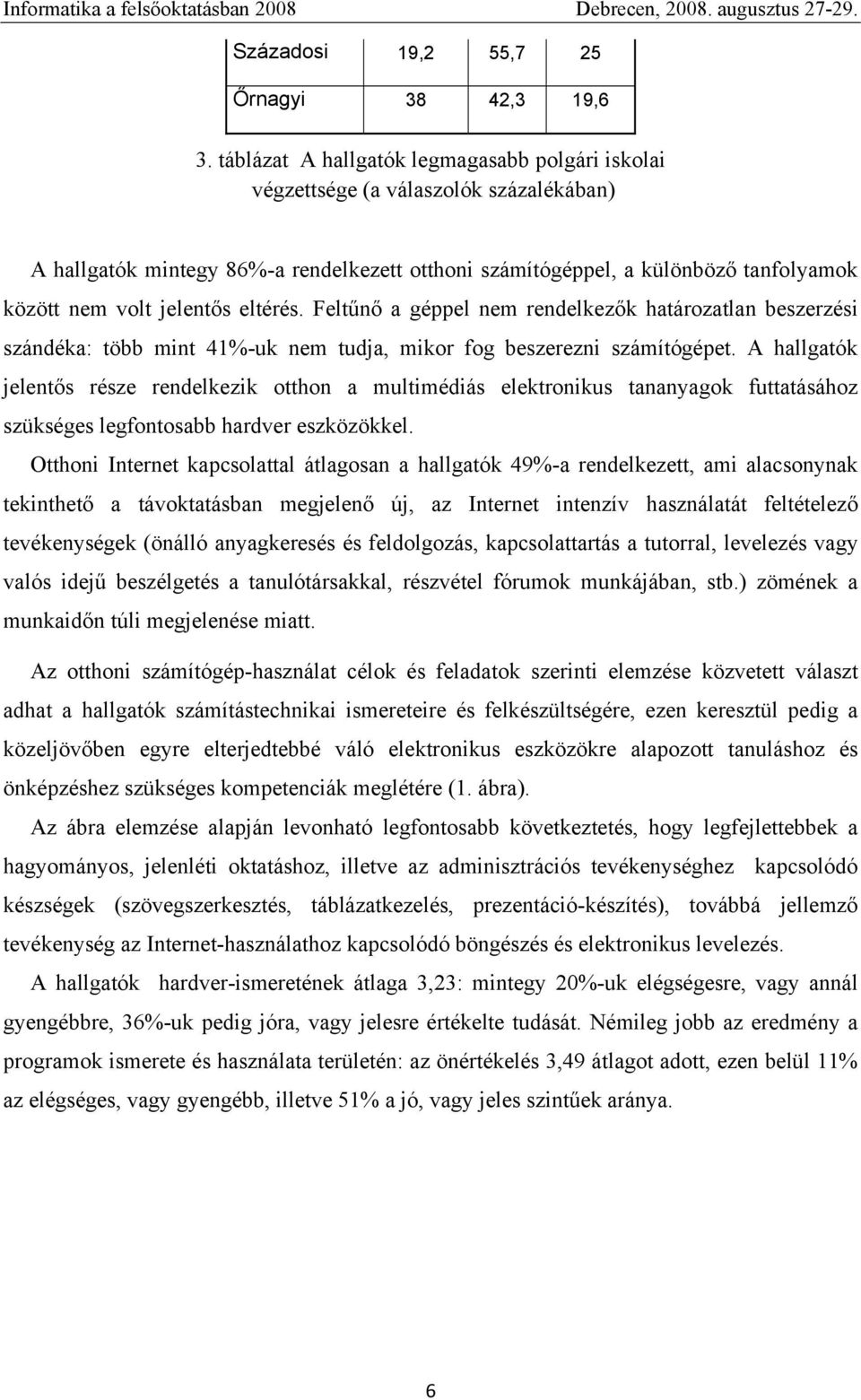 eltérés. Feltűnő a géppel nem rendelkezők határozatlan beszerzési szándéka: több mint 41%-uk nem tudja, mikor fog beszerezni számítógépet.