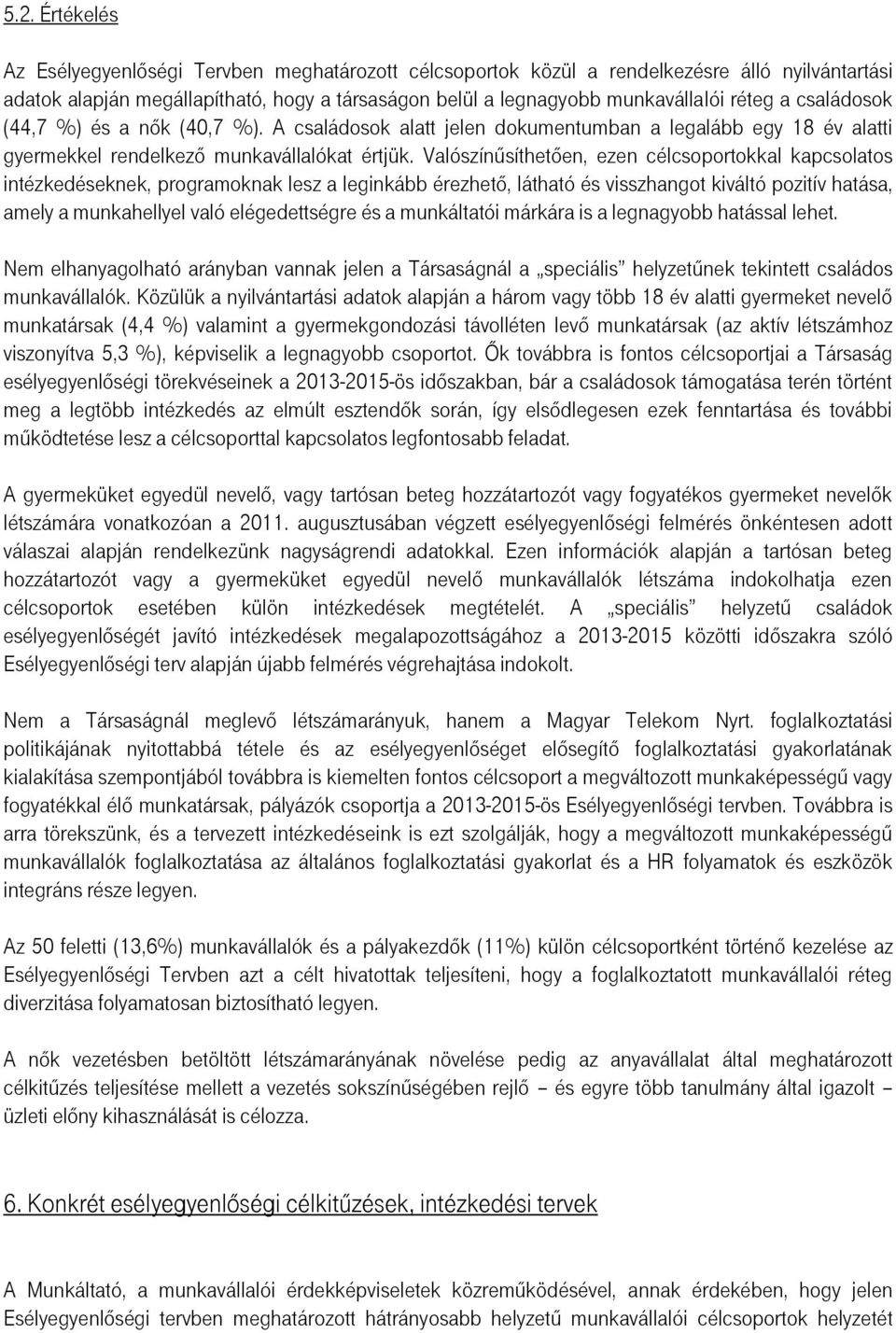 Valószínűsíthetően, ezen célcsoportokkal kapcsolatos intézkedéseknek, programoknak lesz a leginkább érezhető, látható és visszhangot kiváltó pozitív hatása, amely a munkahellyel való elégedettségre