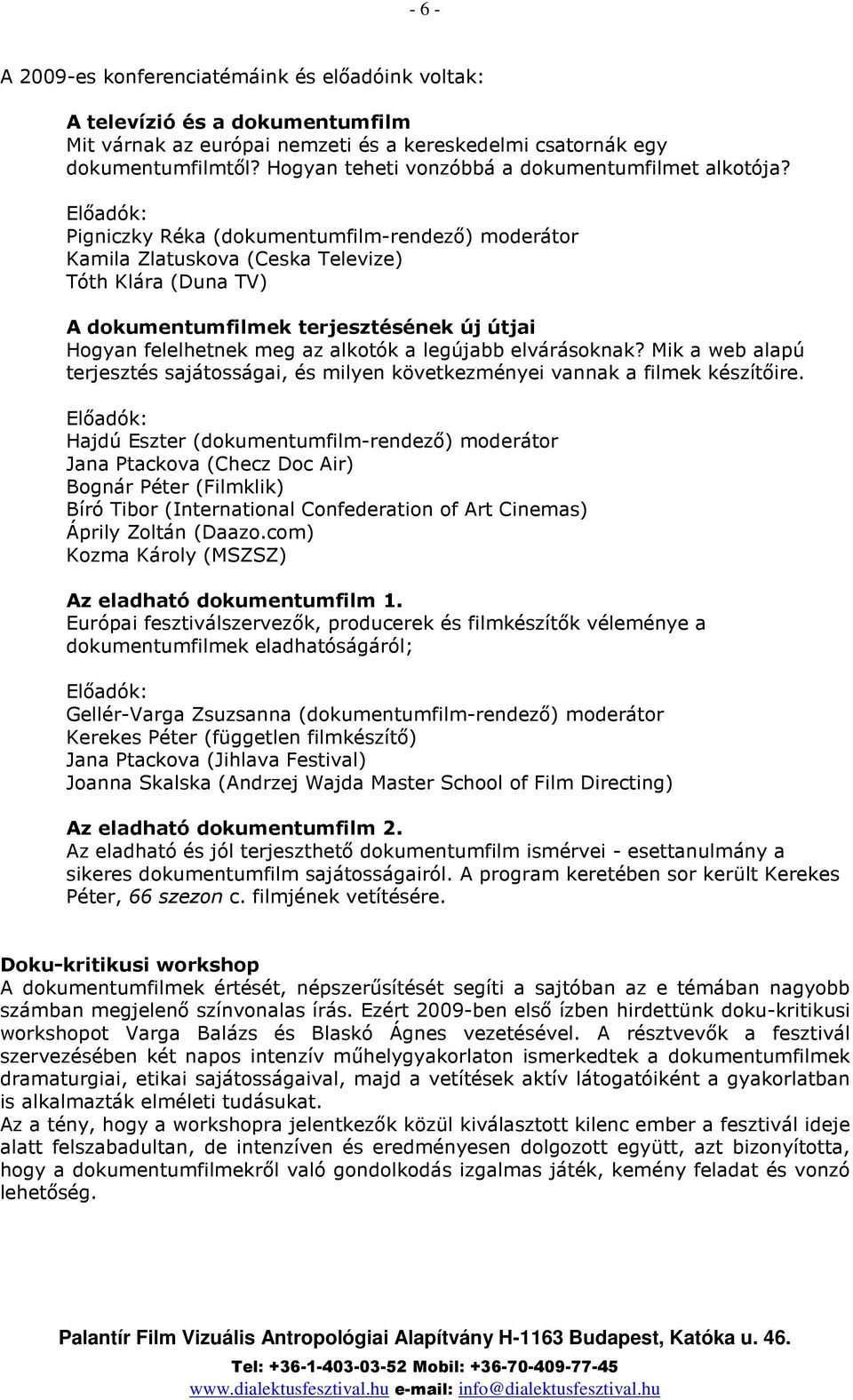 Elıadók: Pigniczky Réka (dokumentumfilm-rendezı) moderátor Kamila Zlatuskova (Ceska Televize) Tóth Klára (Duna TV) A dokumentumfilmek terjesztésének új útjai Hogyan felelhetnek meg az alkotók a