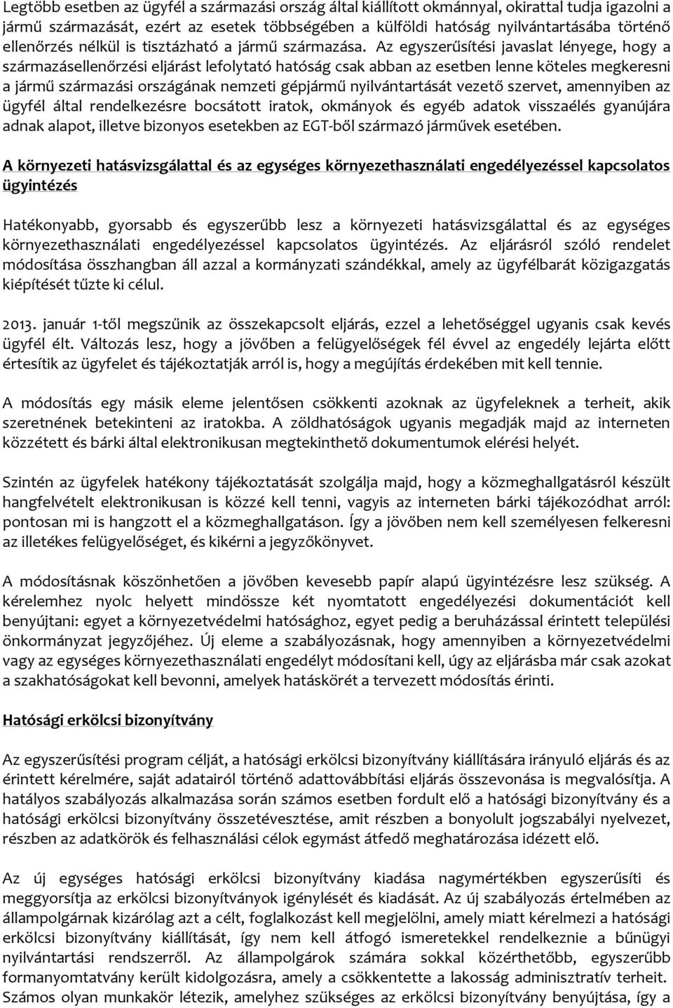 Az egyszerűsítési javaslat lényege, hogy a származásellenőrzési eljárást lefolytató hatóság csak abban az esetben lenne köteles megkeresni a jármű származási országának nemzeti gépjármű