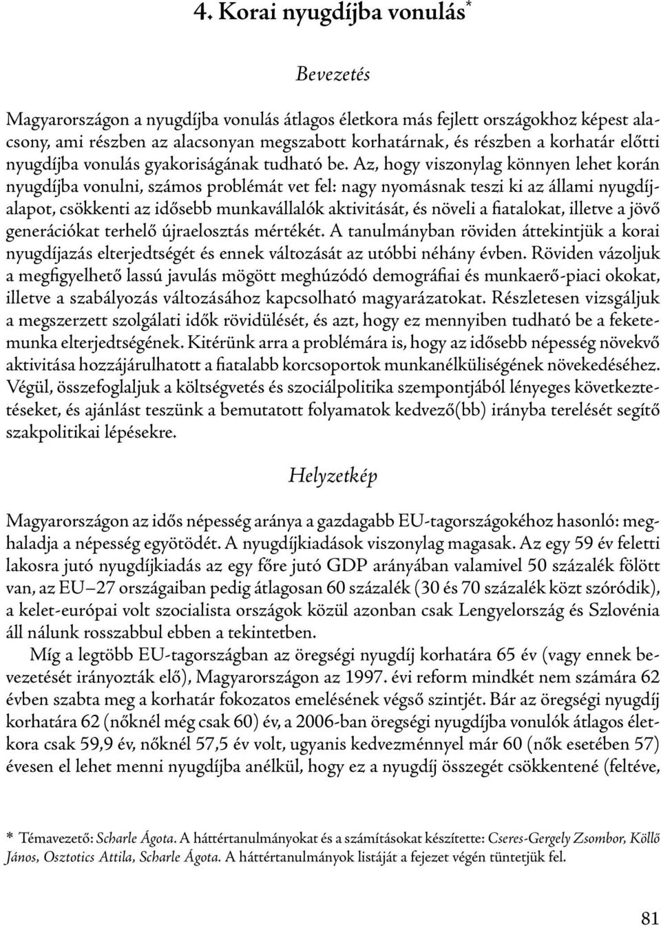 Az, hogy viszonylag könnyen lehet korán nyugdíjba vonulni, számos problémát vet fel: nagy nyomásnak teszi ki az állami nyugdíjalapot, csökkenti az idősebb munkavállalók aktivitását, és növeli a