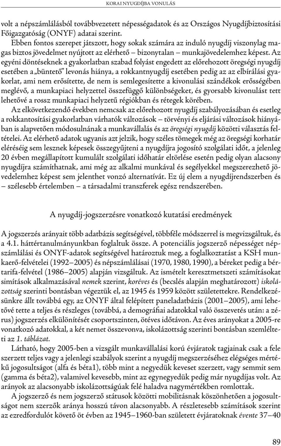 Az egyéni döntéseknek a gyakorlatban szabad folyást engedett az előrehozott öregségi nyugdíj esetében a büntető levonás hiánya, a rokkantnyugdíj esetében pedig az az elbírálási gyakorlat, ami nem