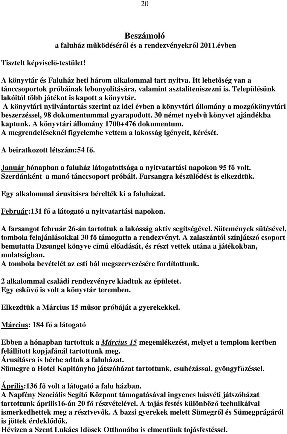 A könyvtári nyilvántartás szerint az idei évben a könyvtári állomány a mozgókönyvtári beszerzéssel, 98 dokumentummal gyarapodott. 30 német nyelvű könyvet ajándékba kaptunk.