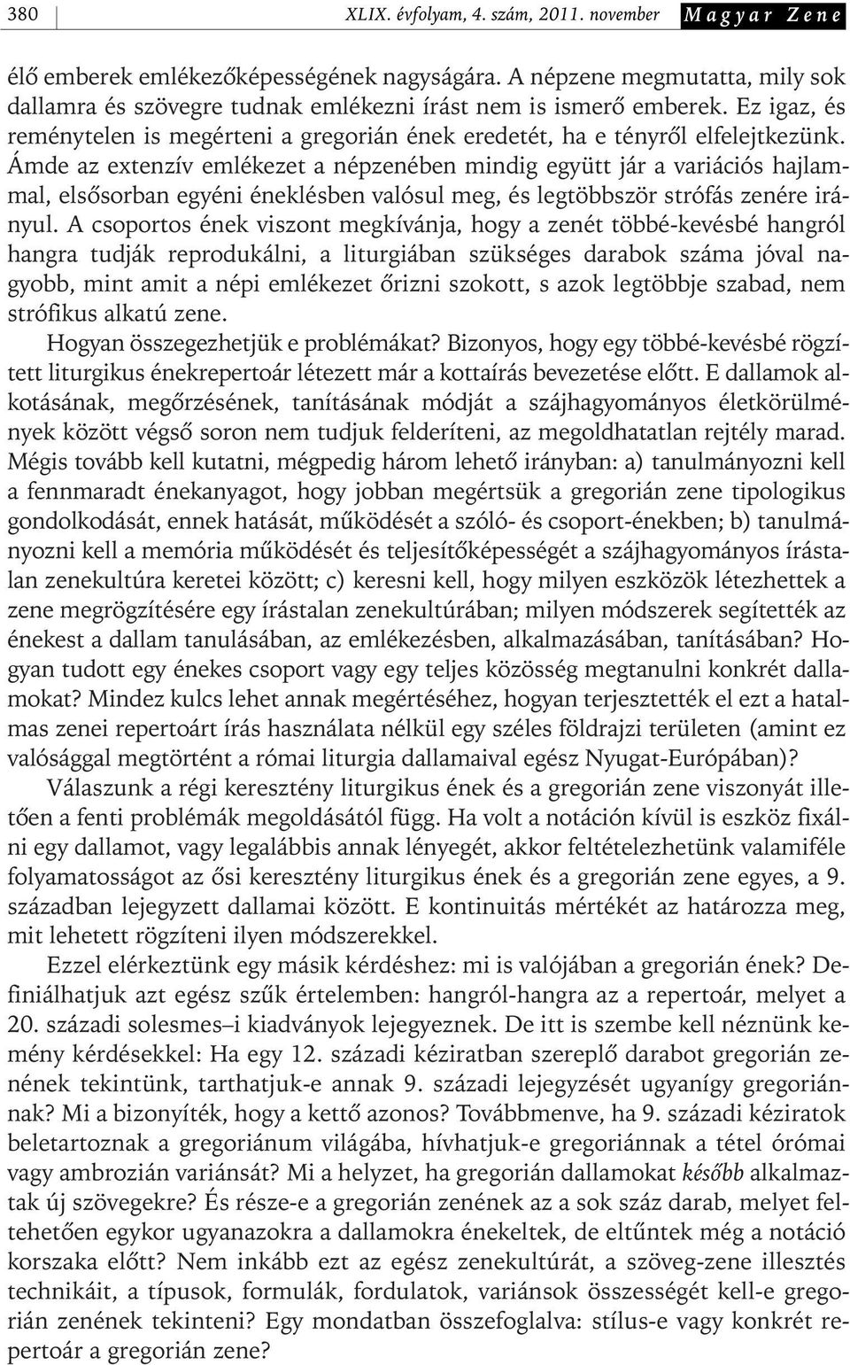 Ámde az extenzív emlékezet a népzenében mindig együtt jár a variációs hajlammal, elsôsorban egyéni éneklésben valósul meg, és legtöbbször strófás zenére irányul.