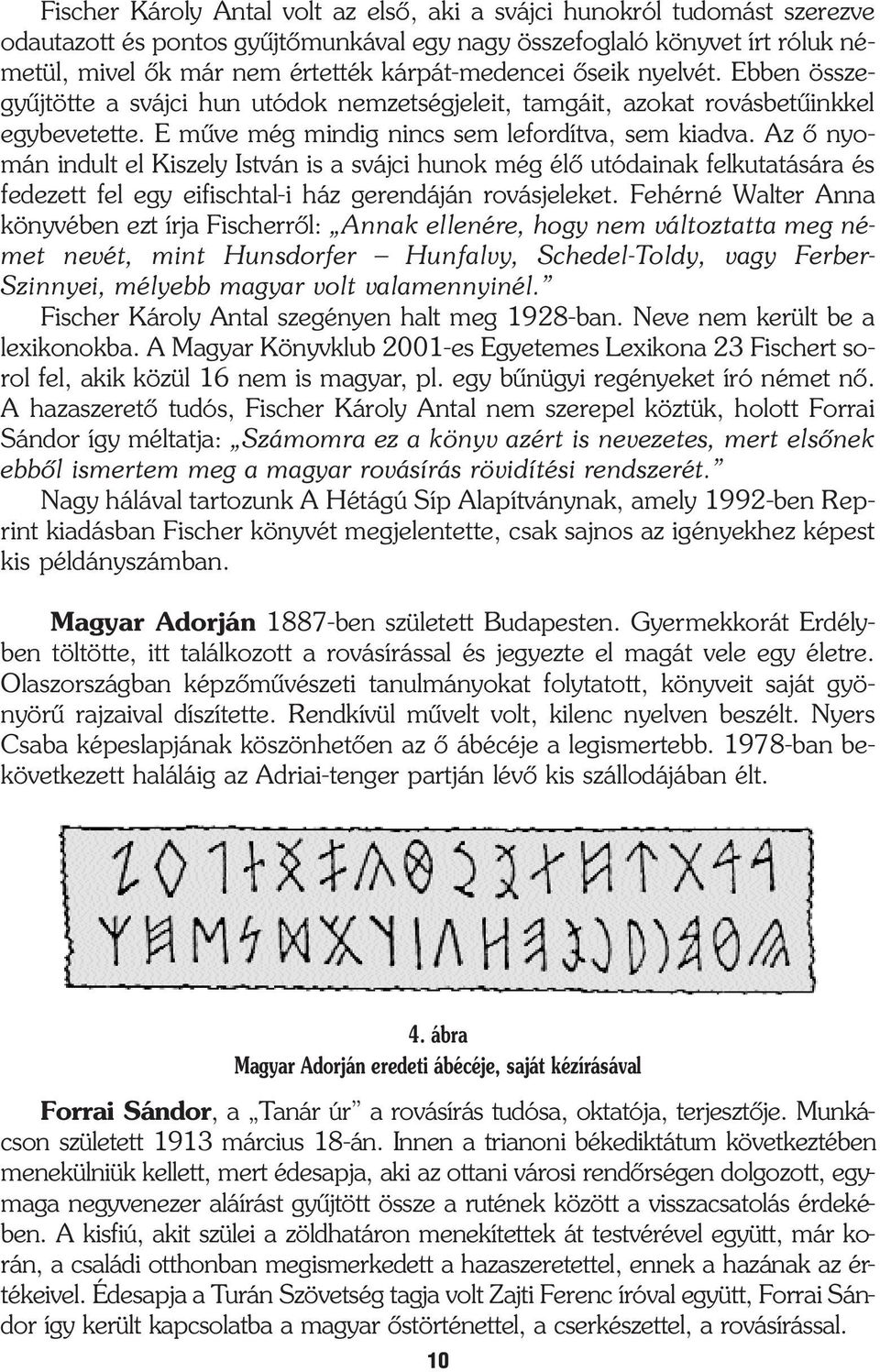 Az õ nyomán indult el Kiszely István is a svájci hunok még élõ utódainak felkutatására és fedezett fel egy eifischtal-i ház gerendáján rovásjeleket.