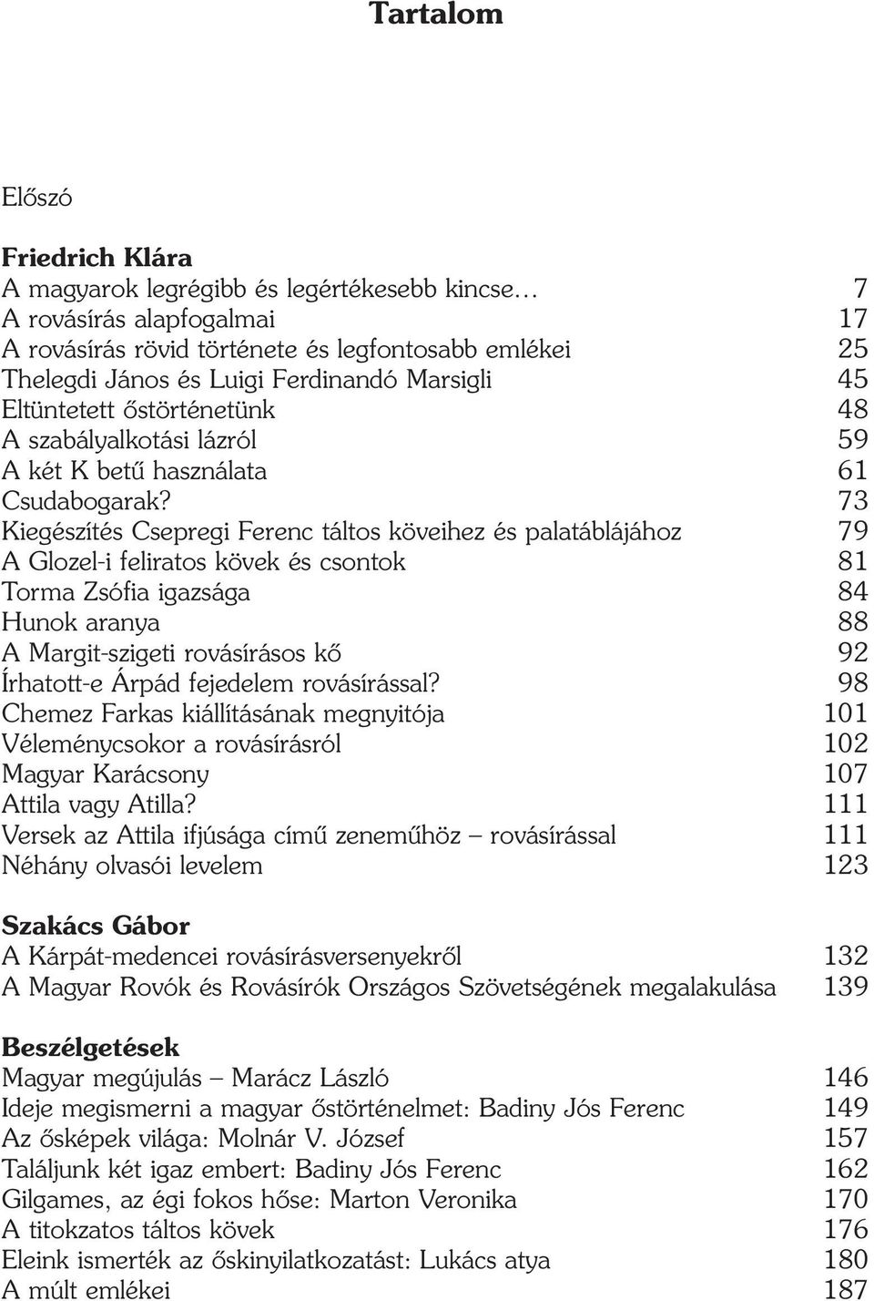 73 Kiegészítés Csepregi Ferenc táltos köveihez és palatáblájához 79 A Glozel-i feliratos kövek és csontok 81 Torma Zsófia igazsága 84 Hunok aranya 88 A Margit-szigeti rovásírásos kõ 92 Írhatott-e