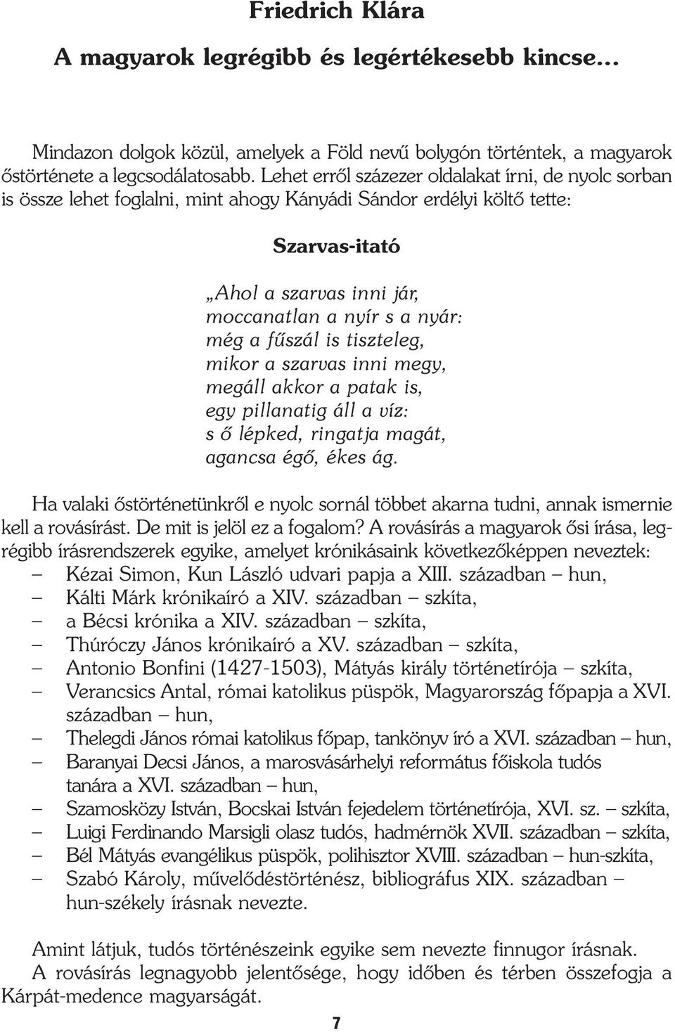 fûszál is tiszteleg, mikor a szarvas inni megy, megáll akkor a patak is, egy pillanatig áll a víz: s õ lépked, ringatja magát, agancsa égõ, ékes ág.