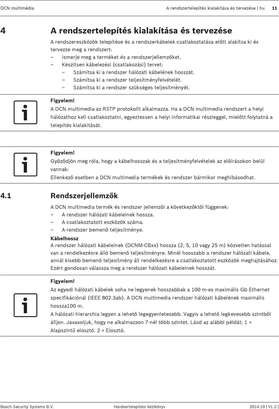 Számítsa ki a rendszer teljesítményfelvételét. Számítsa ki a rendszer szükséges teljesítményét. Figyelem! A DCN multimedia az RSTP protokollt alkalmazza.