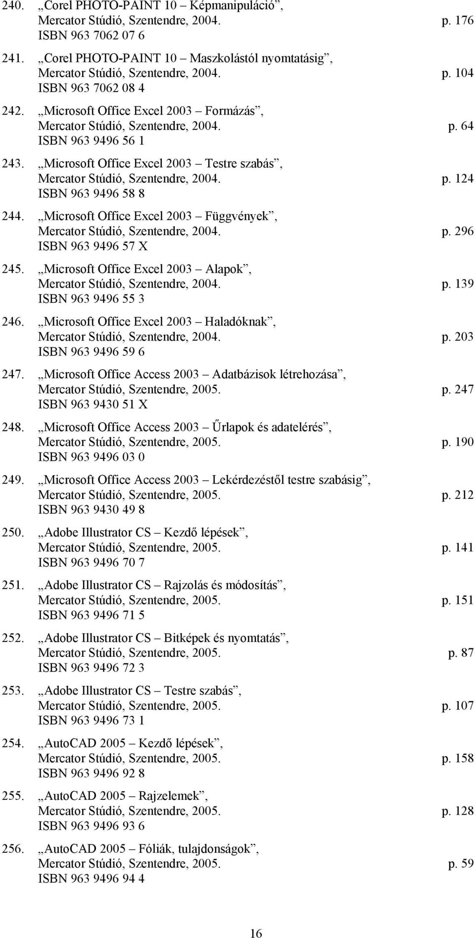 Microsoft Office Excel 2003 Függvények, Mercator Stúdió, Szentendre, 2004. p. 296 ISBN 963 9496 57 X 245. Microsoft Office Excel 2003 Alapok, Mercator Stúdió, Szentendre, 2004. p. 139 ISBN 963 9496 55 3 246.