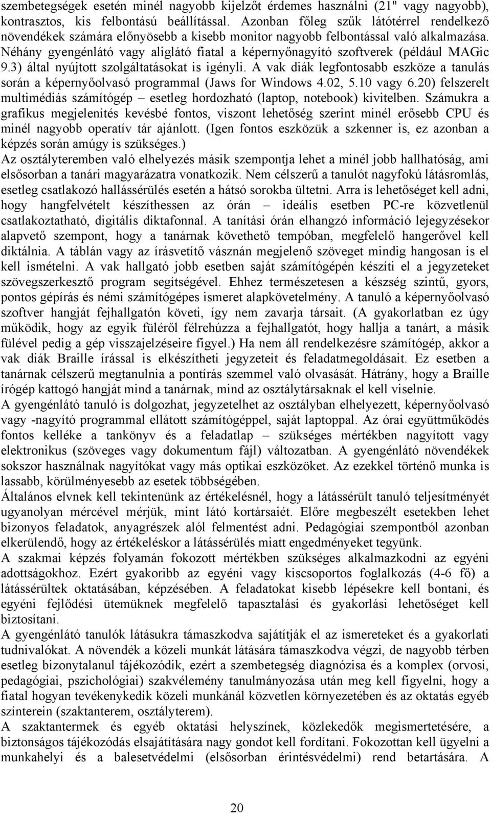 Néhány gyengénlátó vagy aliglátó fiatal a képernyőnagyító szoftverek (például MAGic 9.3) által nyújtott szolgáltatásokat is igényli.