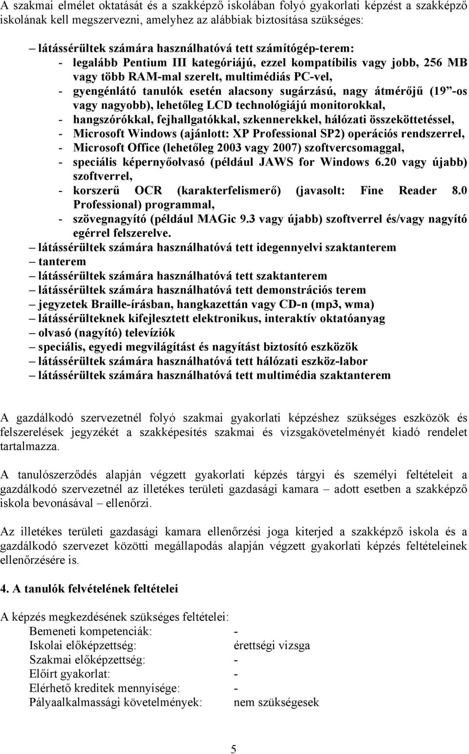 átmérőjű (19 -os vagy nagyobb), lehetőleg LCD technológiájú monitorokkal, - hangszórókkal, fejhallgatókkal, szkennerekkel, hálózati összeköttetéssel, - Microsoft Windows (ajánlott: XP Professional