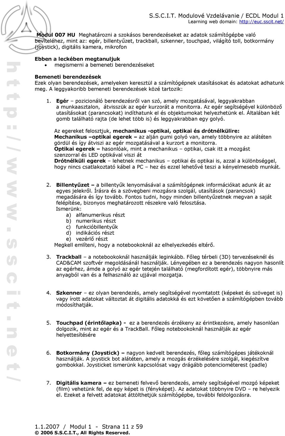 A leggyakoribb bemeneti berendezések közé tartozik: 1. Egér pozicionáló berendezésről van szó, amely mozgatásával, leggyakrabban a munkaasztalon, átvisszük az egér kurzorát a monitorra.