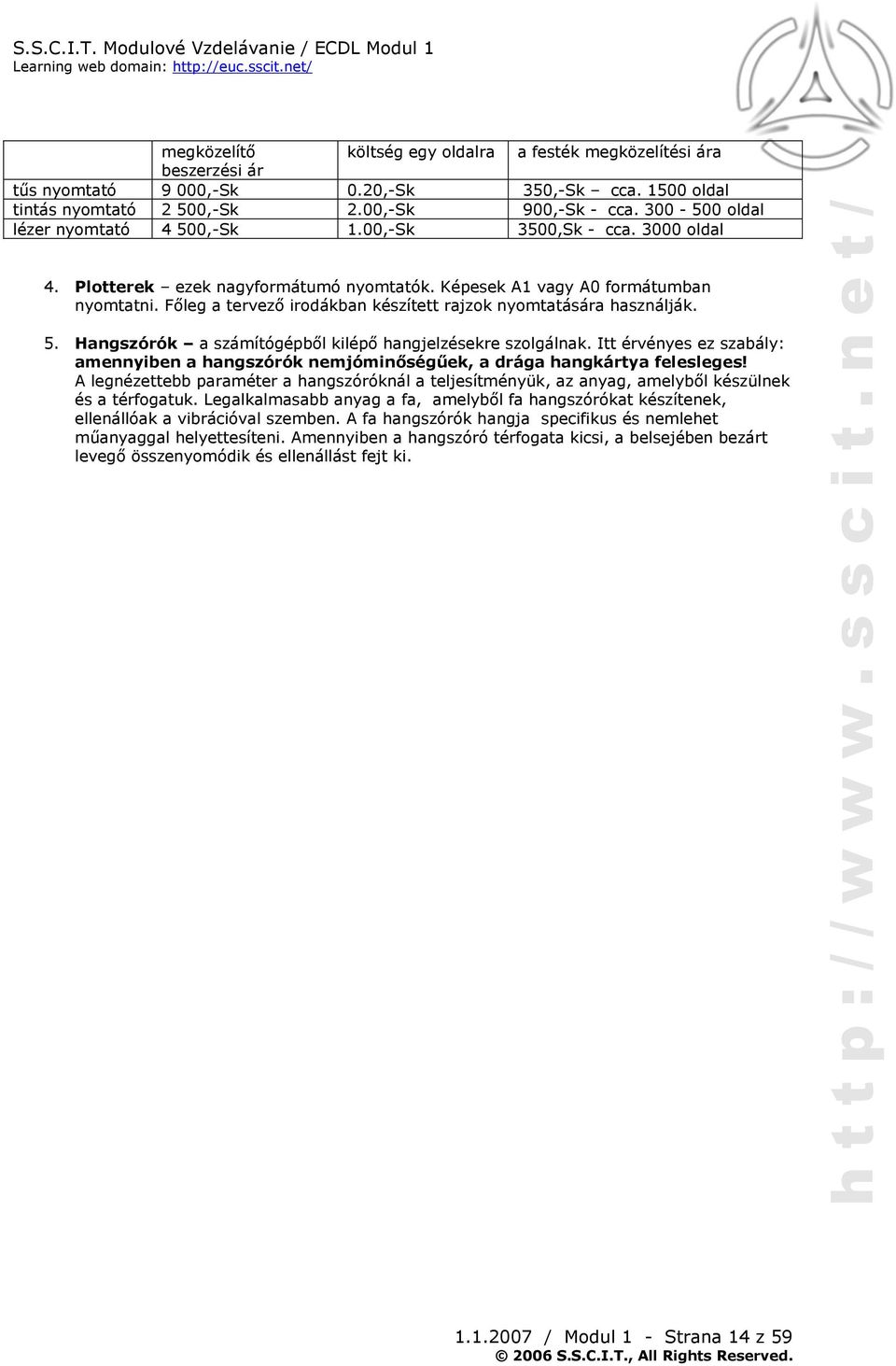 Főleg a tervező irodákban készített rajzok nyomtatására használják. 5. Hangszórók a számítógépből kilépő hangjelzésekre szolgálnak.