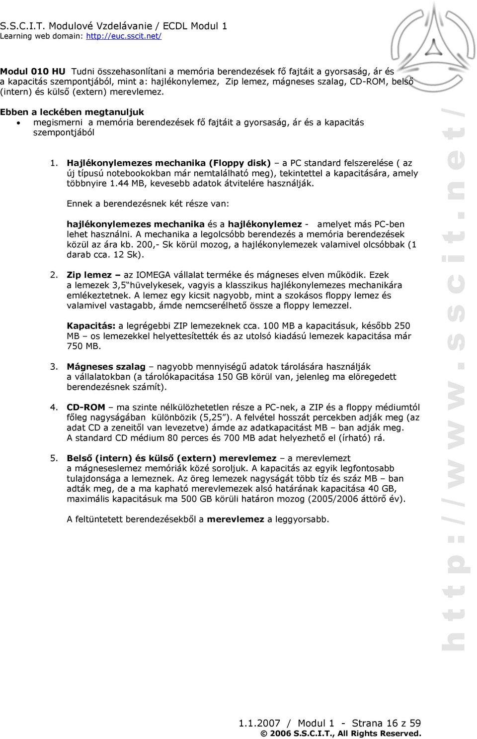 Hajlékonylemezes mechanika (Floppy disk) a PC standard felszerelése ( az új típusú notebookokban már nemtalálható meg), tekintettel a kapacitására, amely többnyire 1.