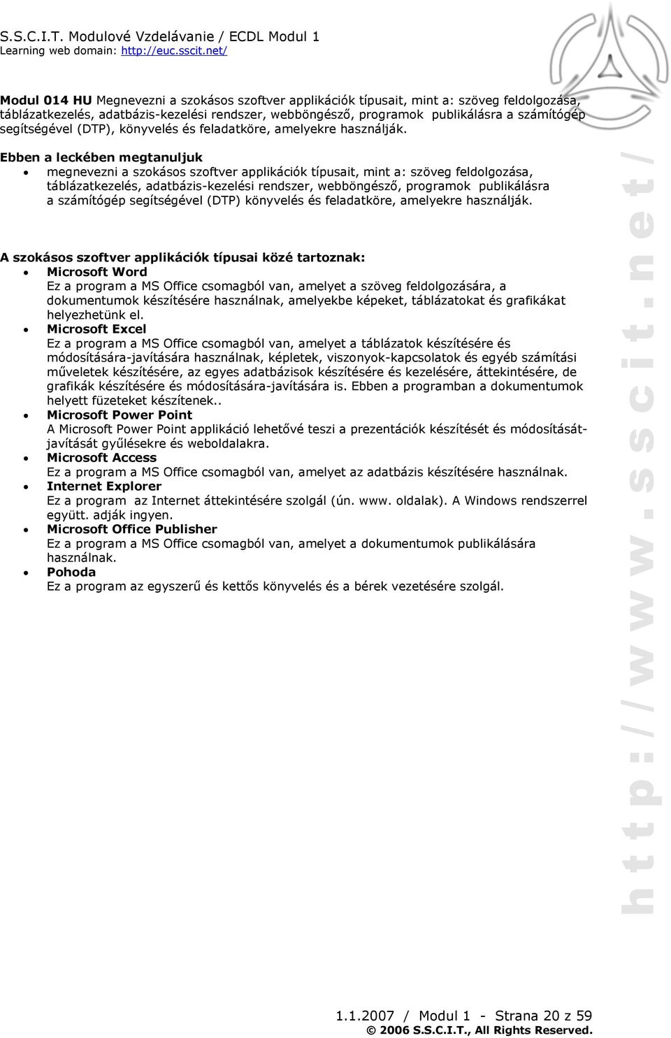 megnevezni a szokásos szoftver applikációk típusait, mint a: szöveg feldolgozása, táblázatkezelés, adatbázis-kezelési rendszer, webböngésző, programok publikálásra a számítógép segítségével (DTP)