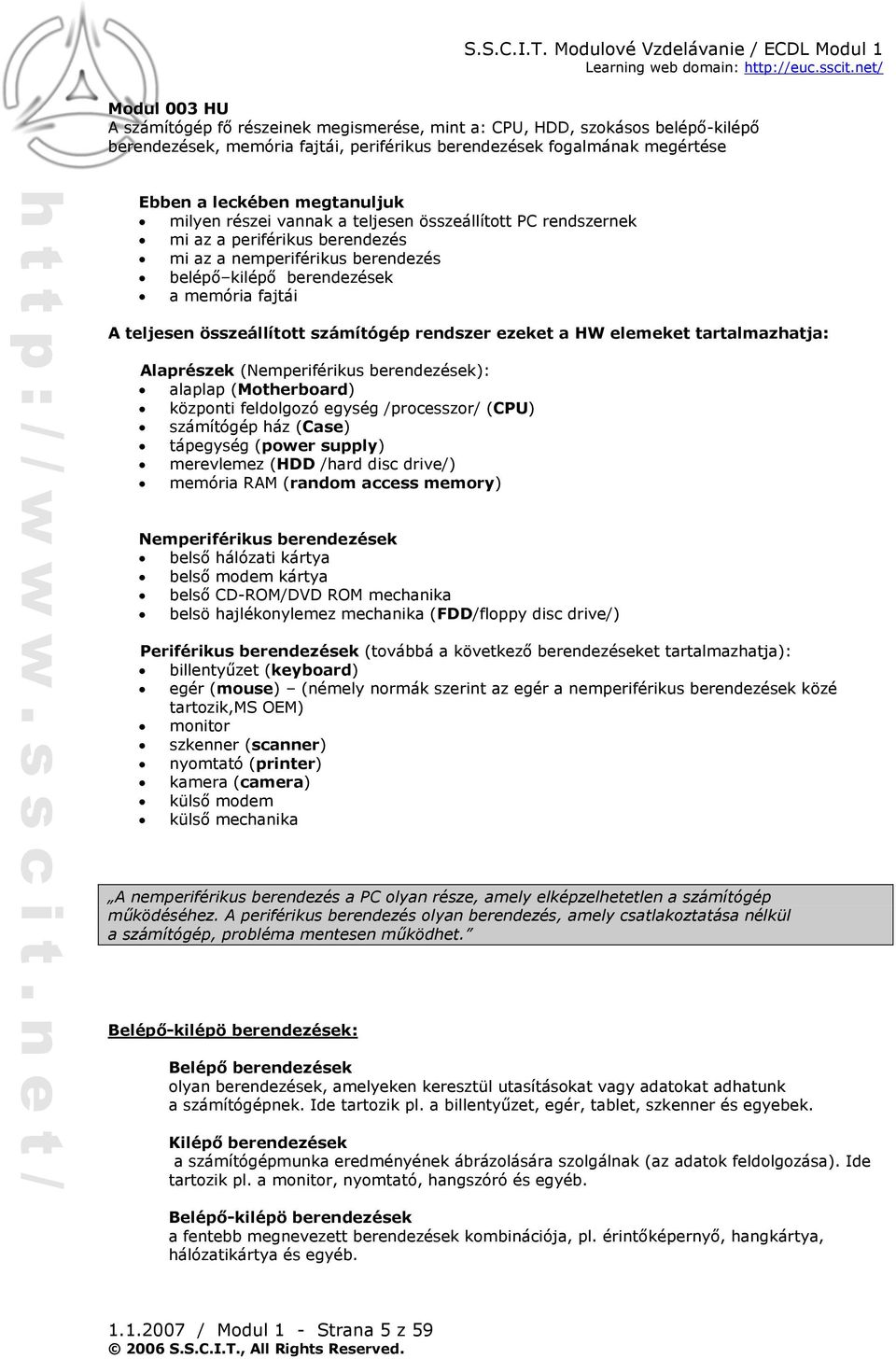 a HW elemeket tartalmazhatja: Alaprészek (Nemperiférikus berendezések): alaplap (Motherboard) központi feldolgozó egység /processzor/ (CPU) számítógép ház (Case) tápegység (power supply) merevlemez