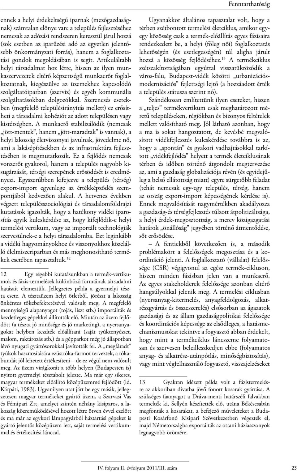 Artikuláltabb helyi társadalmat hoz létre, hiszen az ilyen munkaszervezetek eltérő képzettségű munkaerőt foglalkoztatnak, kiegészülve az üzemekhez kapcsolódó szolgáltatóiparban (szerviz) és egyéb