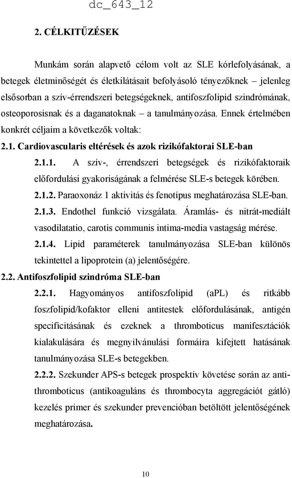 Cardiovascularis eltérések és azok rizikófaktorai SLE-ban 2.1.1. A szív-, érrendszeri betegségek és rizikófaktoraik előfordulási gyakoriságának a felmérése SLE-s betegek körében. 2.1.2. Paraoxonáz 1 aktivitás és fenotípus meghatározása SLE-ban.