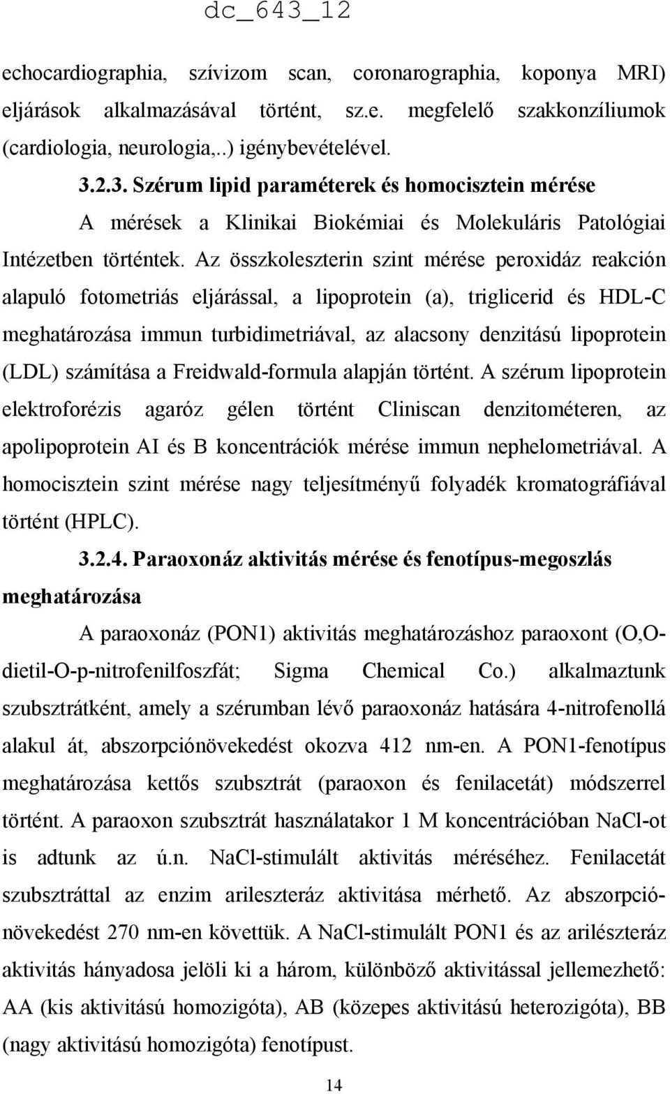 Az összkoleszterin szint mérése peroxidáz reakción alapuló fotometriás eljárással, a lipoprotein (a), triglicerid és HDL-C meghatározása immun turbidimetriával, az alacsony denzitású lipoprotein