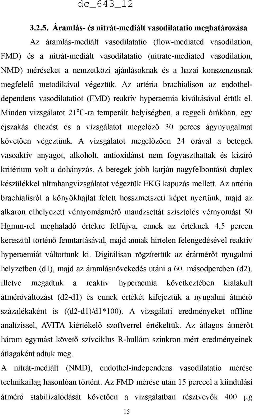 méréseket a nemzetközi ajánlásoknak és a hazai konszenzusnak megfelelő metodikával végeztük. Az artéria brachialison az endotheldependens vasodilatatiot (FMD) reaktív hyperaemia kiváltásával értük el.